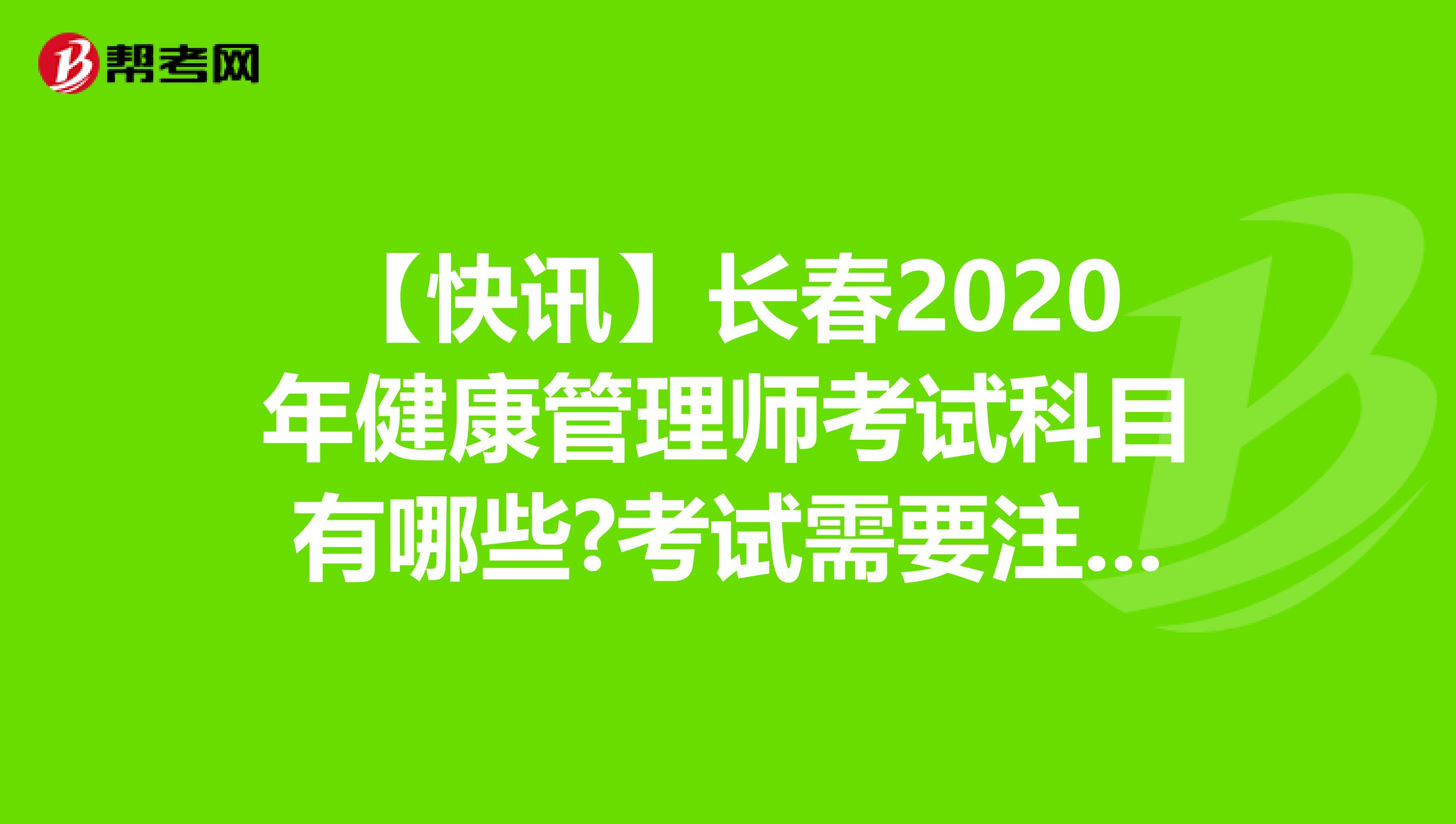 【快讯】长春2020年健康管理师考试科目有哪些?考试需要注意些什么?