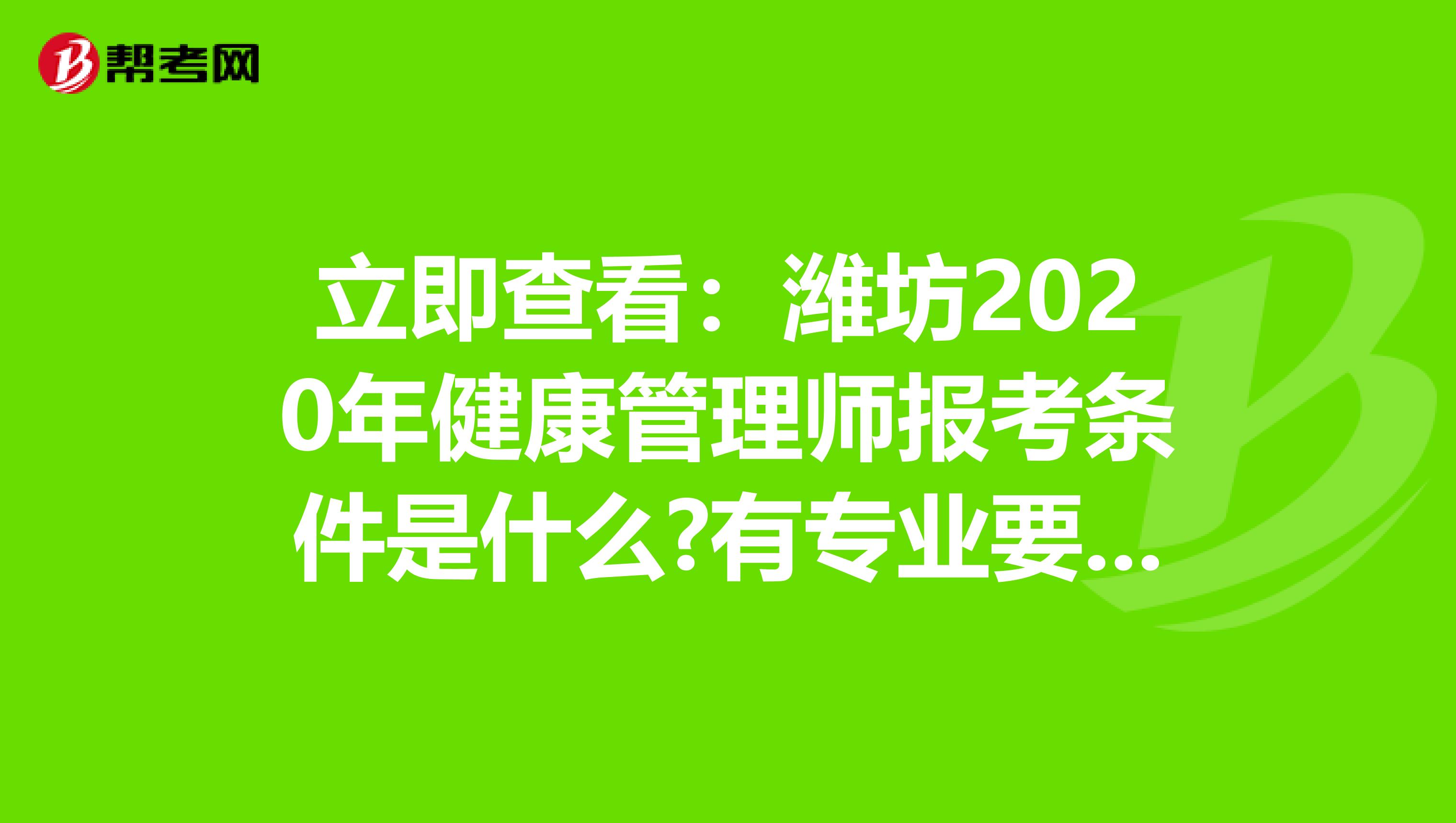 立即查看：潍坊2020年健康管理师报考条件是什么?有专业要求吗?