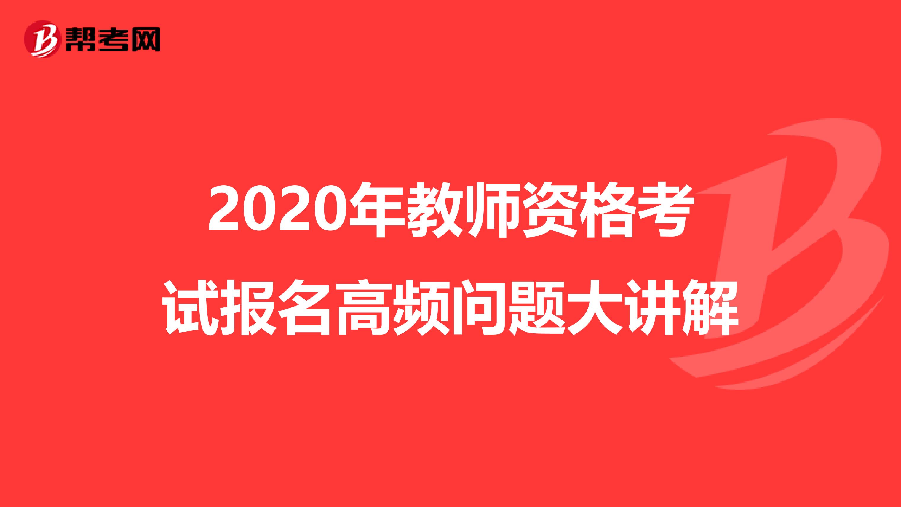 2020年教师资格考试报名高频问题大讲解