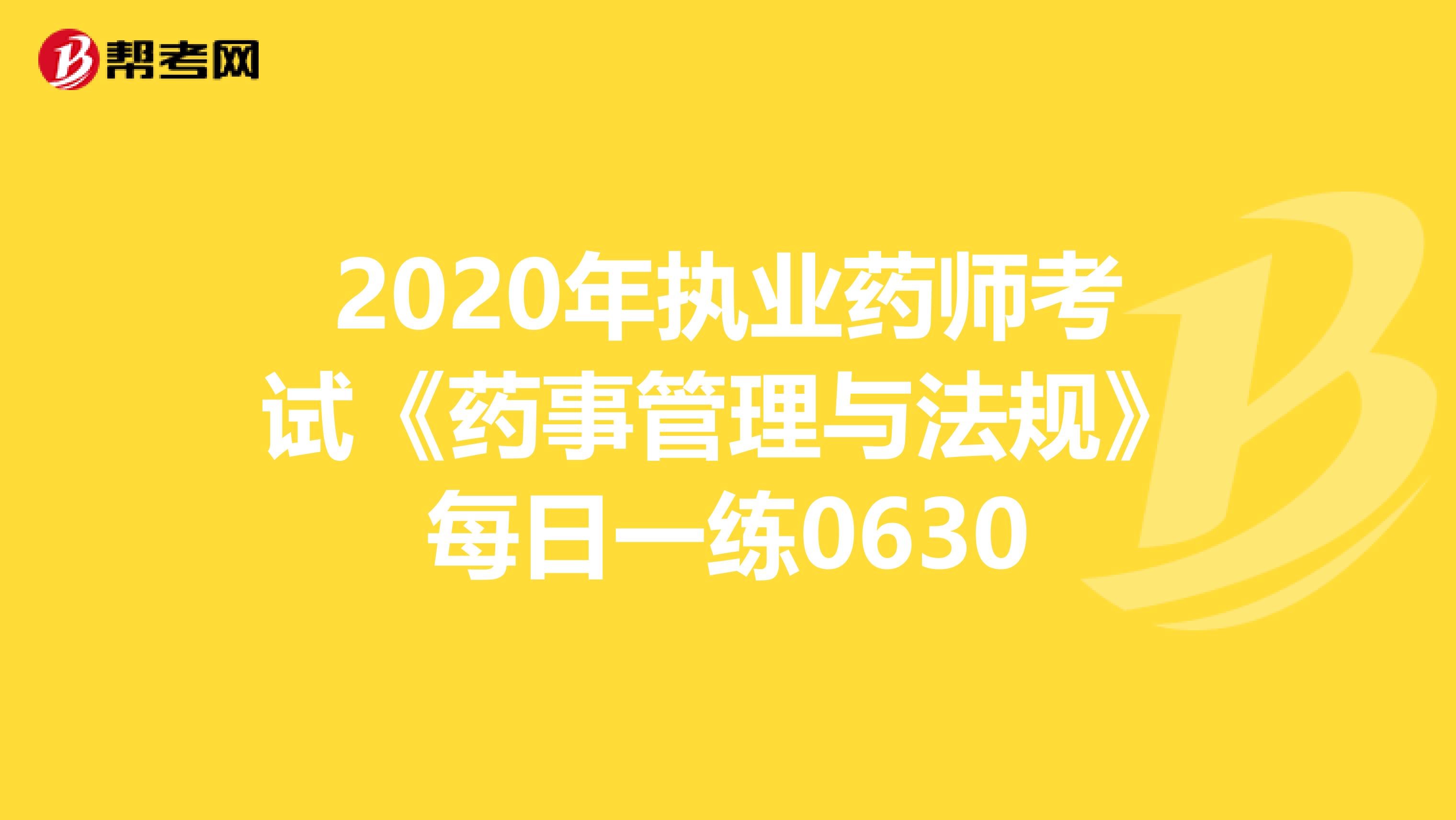 2020年执业药师考试《药事管理与法规》每日一练0630