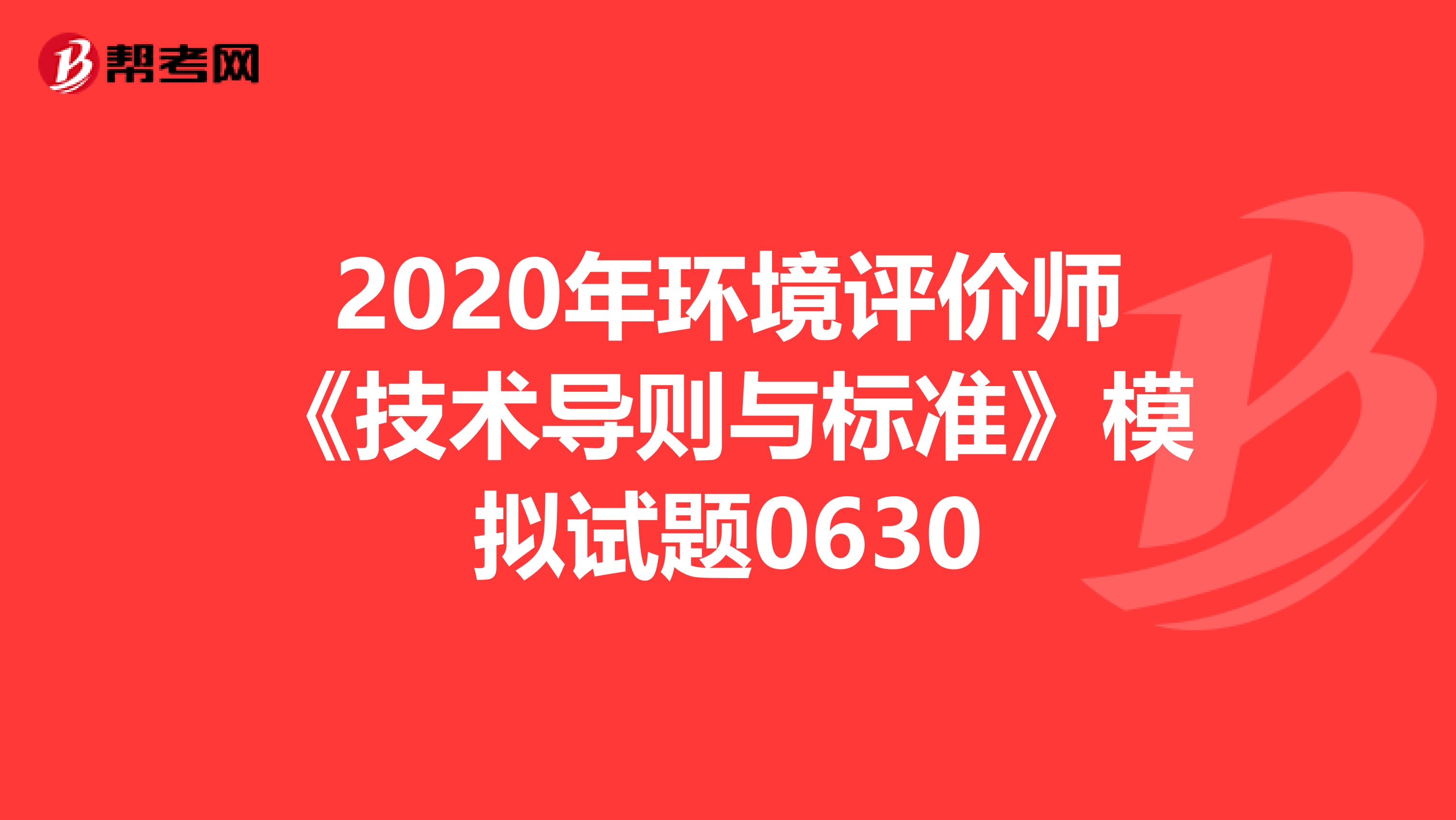 2020年环境评价师《技术导则与标准》模拟试题0630