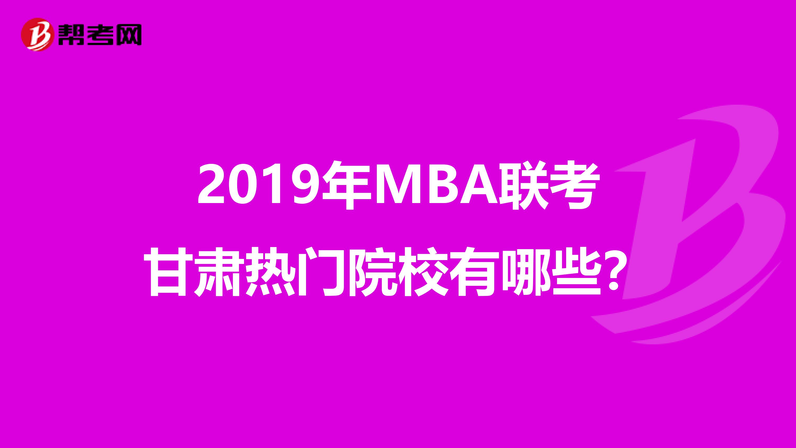 2019年MBA联考甘肃热门院校有哪些？