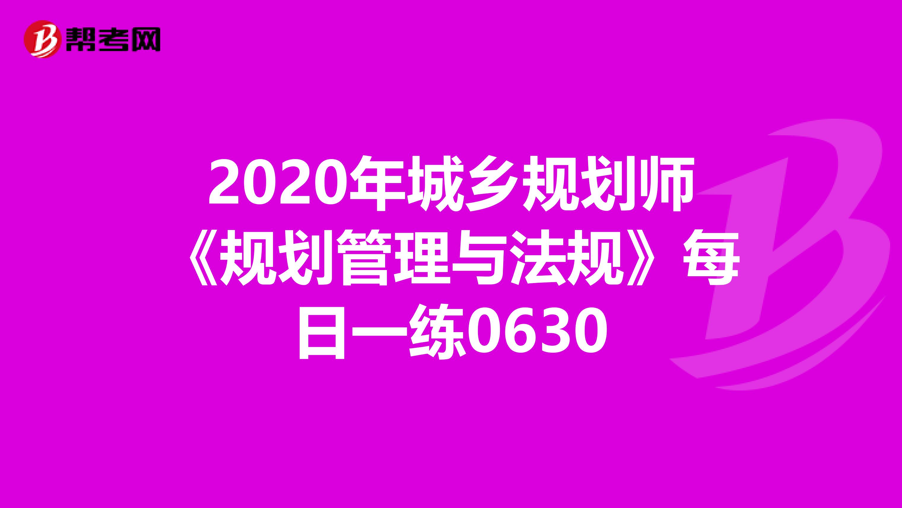 2020年城乡规划师《规划管理与法规》每日一练0630