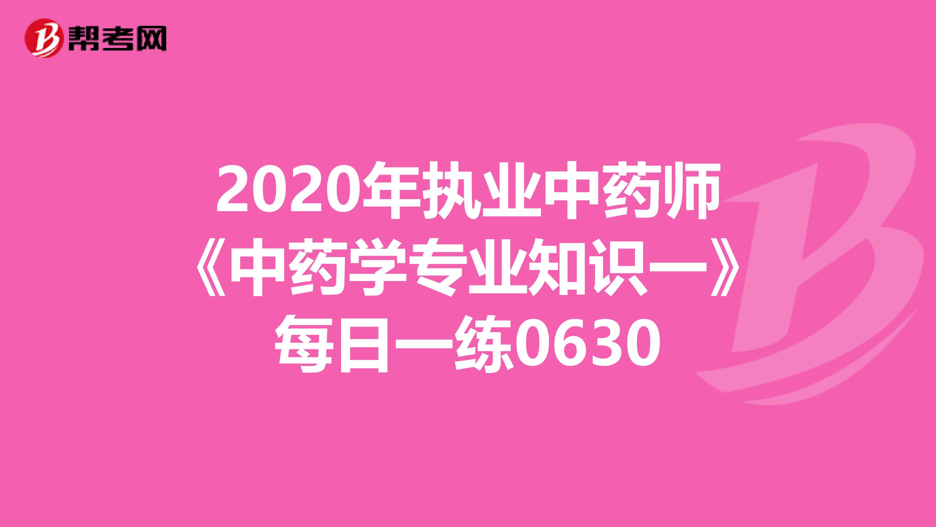 2020年执业中药师《中药学专业知识一》每日一练0630