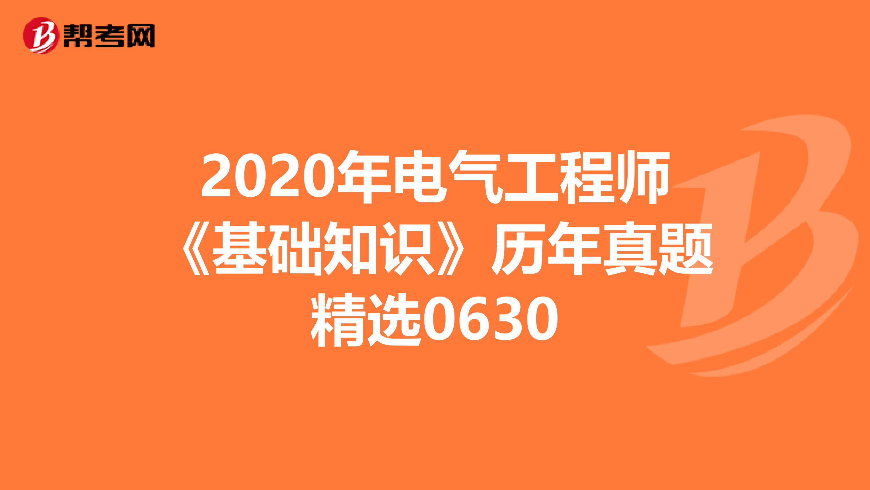2020年电气工程师《基础知识》历年真题精选0630