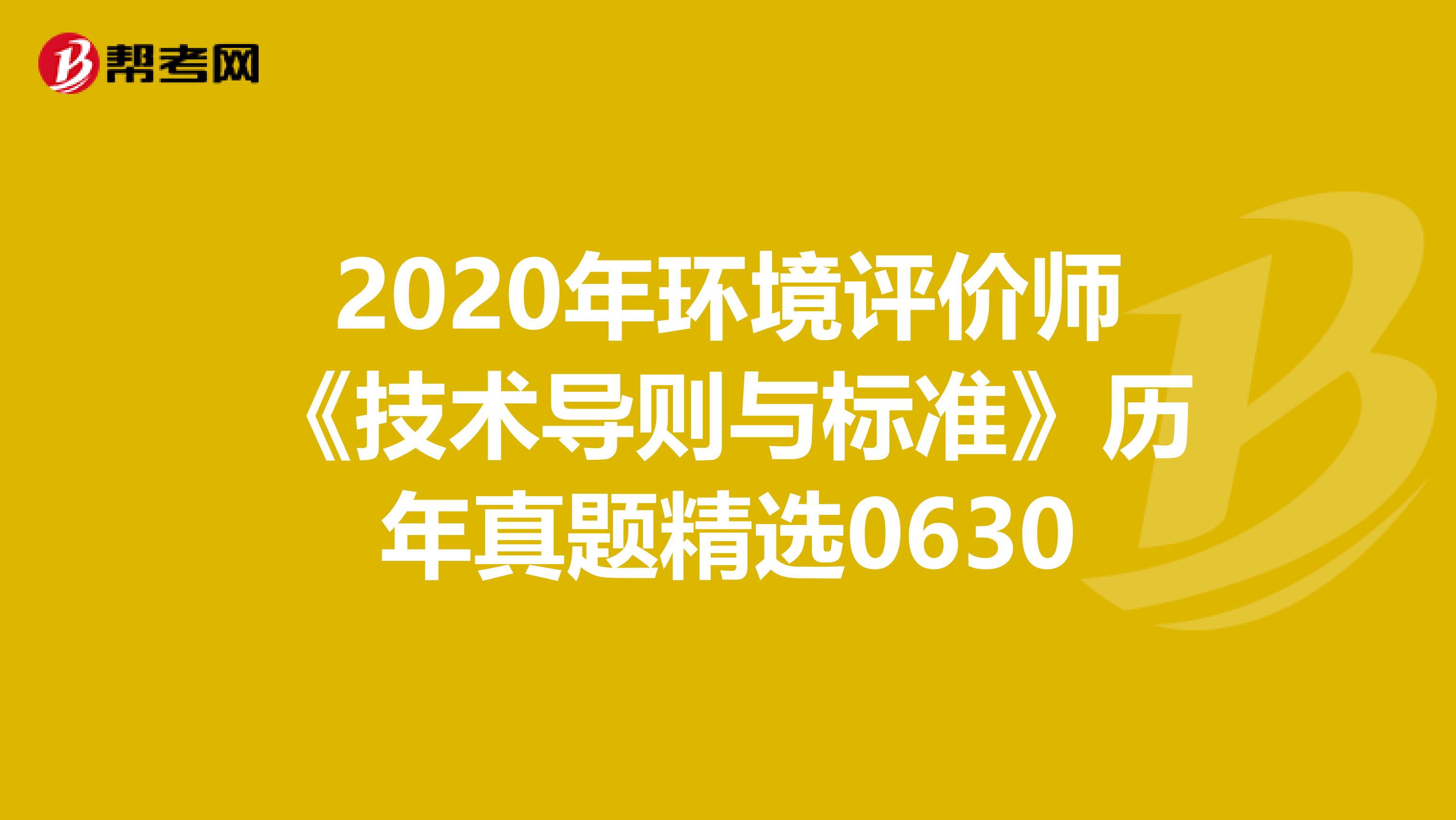 2020年环境评价师《技术导则与标准》历年真题精选0630