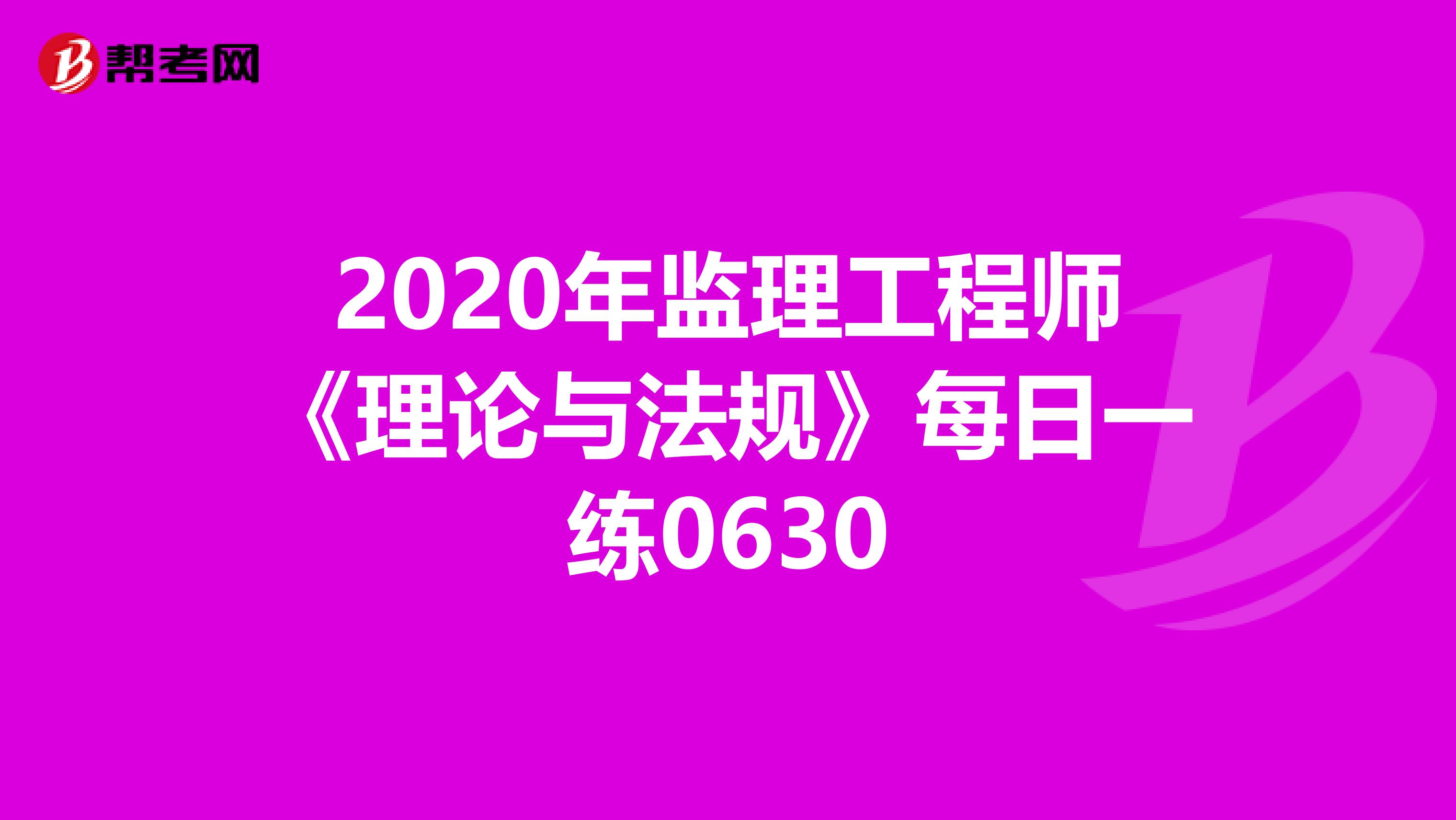 2020年监理工程师《理论与法规》每日一练0630