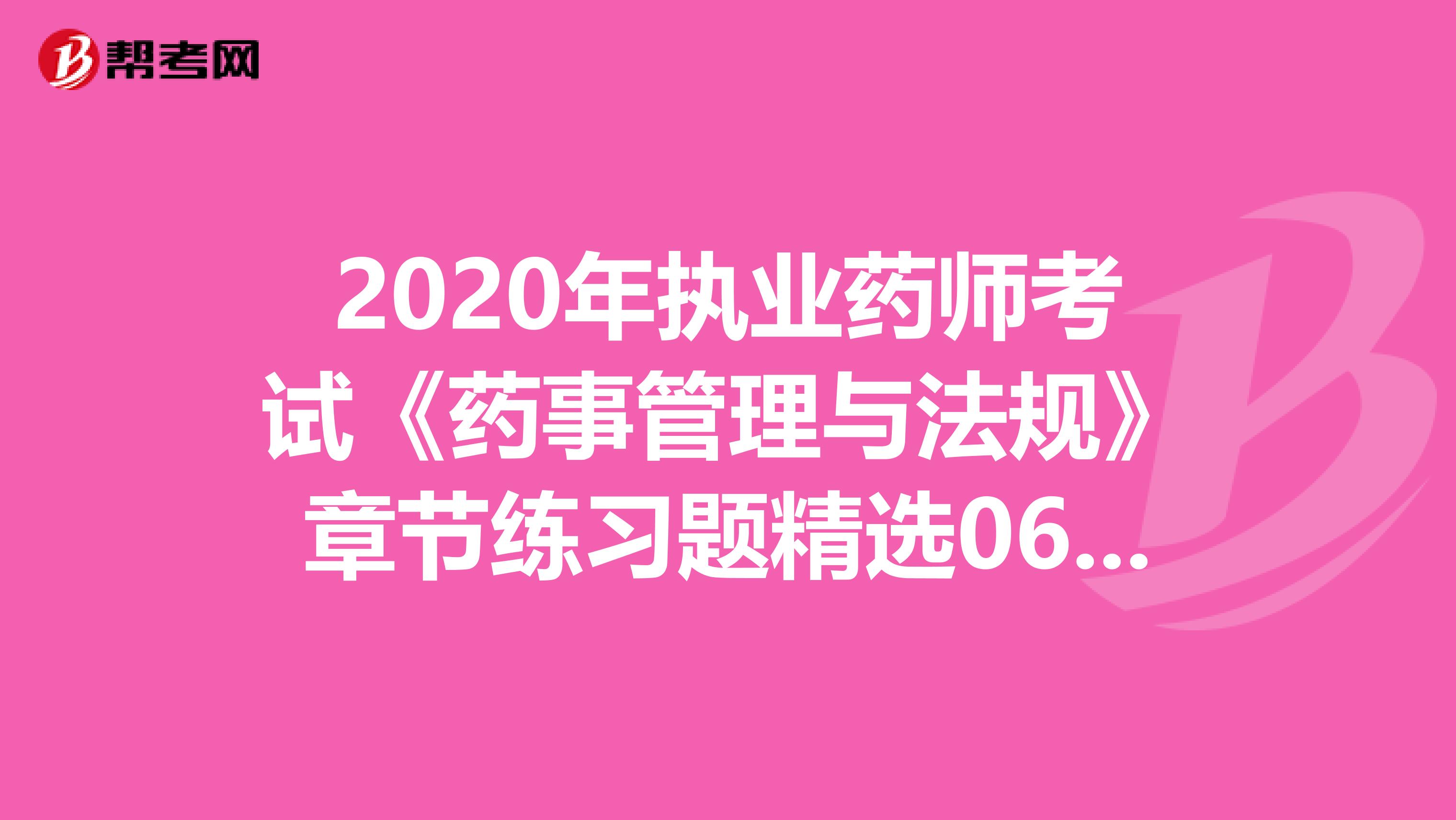 2020年执业药师考试《药事管理与法规》章节练习题精选0630