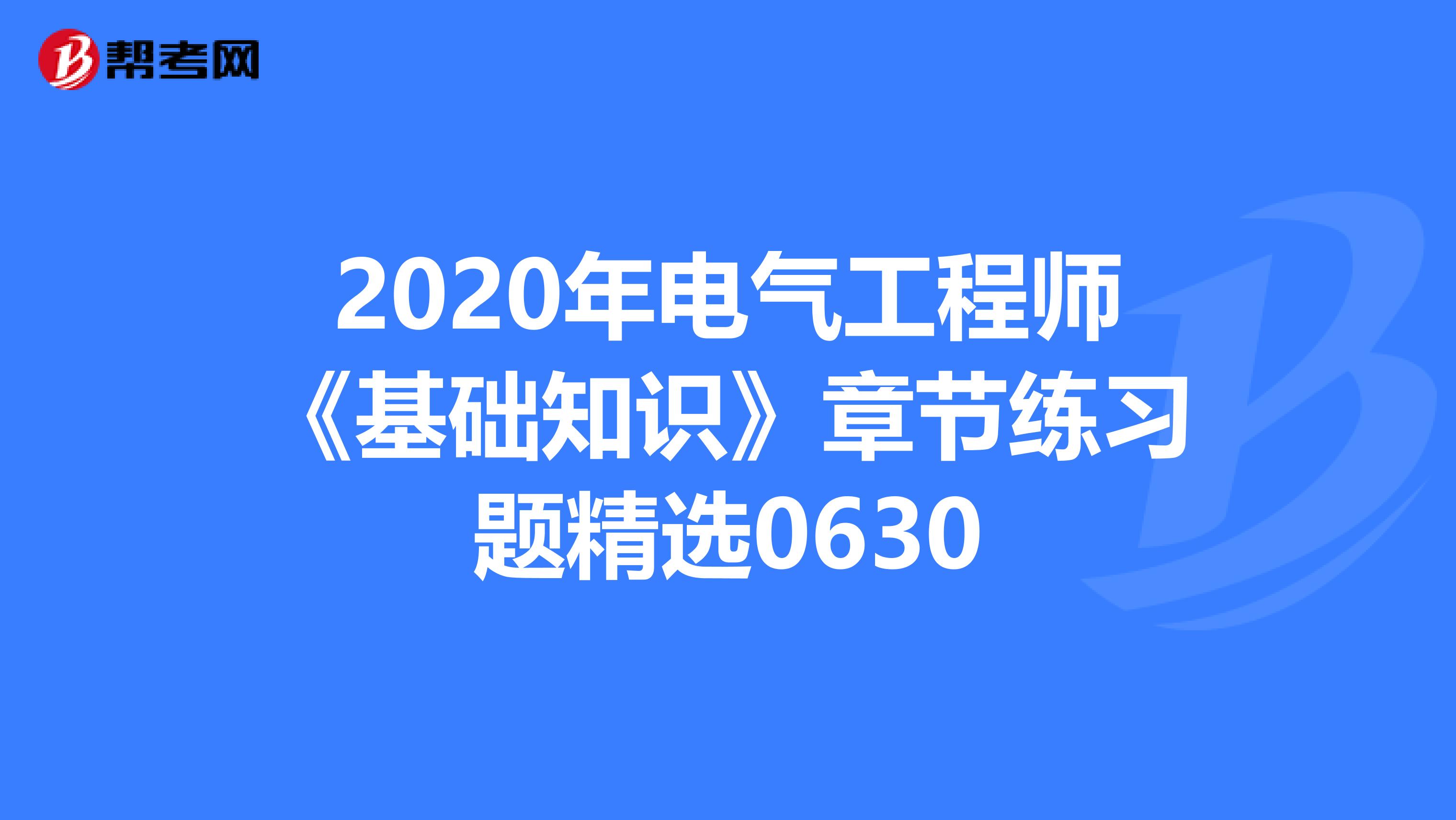 2020年电气工程师《基础知识》章节练习题精选0630