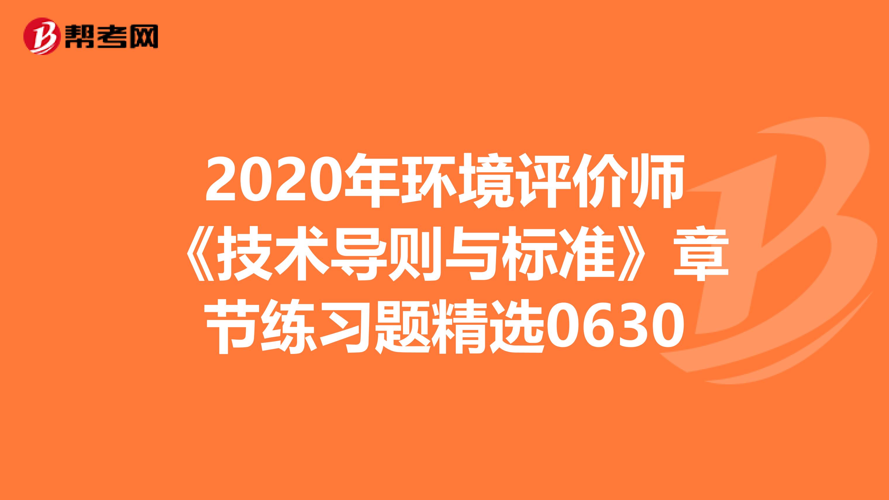 2020年环境评价师《技术导则与标准》章节练习题精选0630
