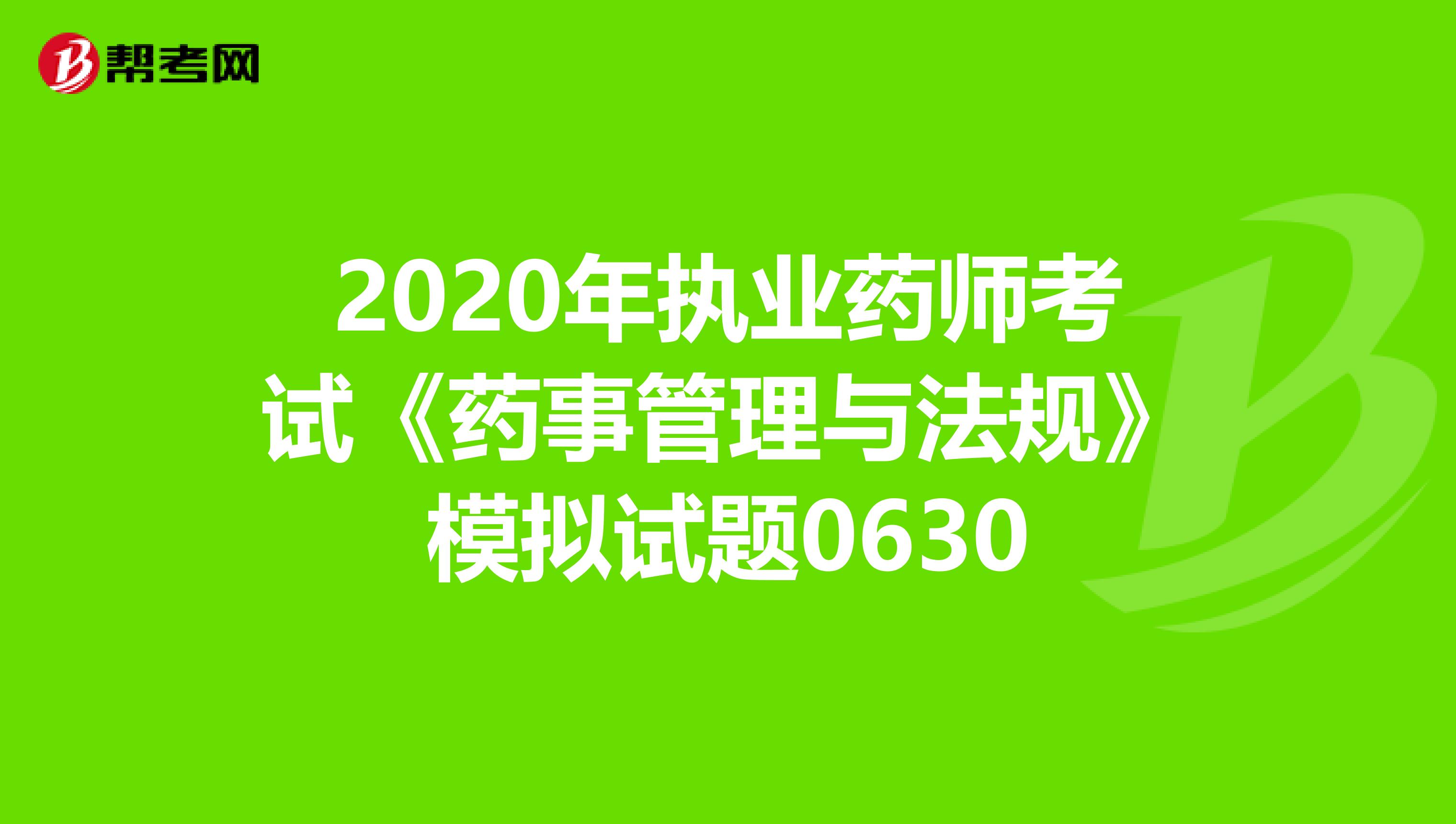 2020年执业药师考试《药事管理与法规》模拟试题0630