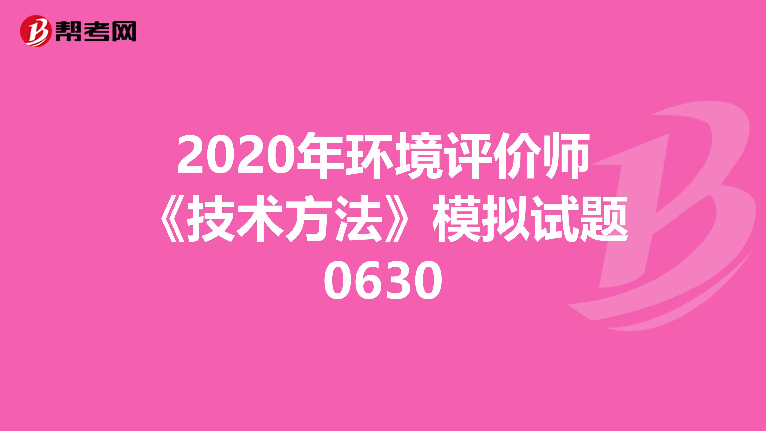 2020年环境评价师《技术方法》模拟试题0630