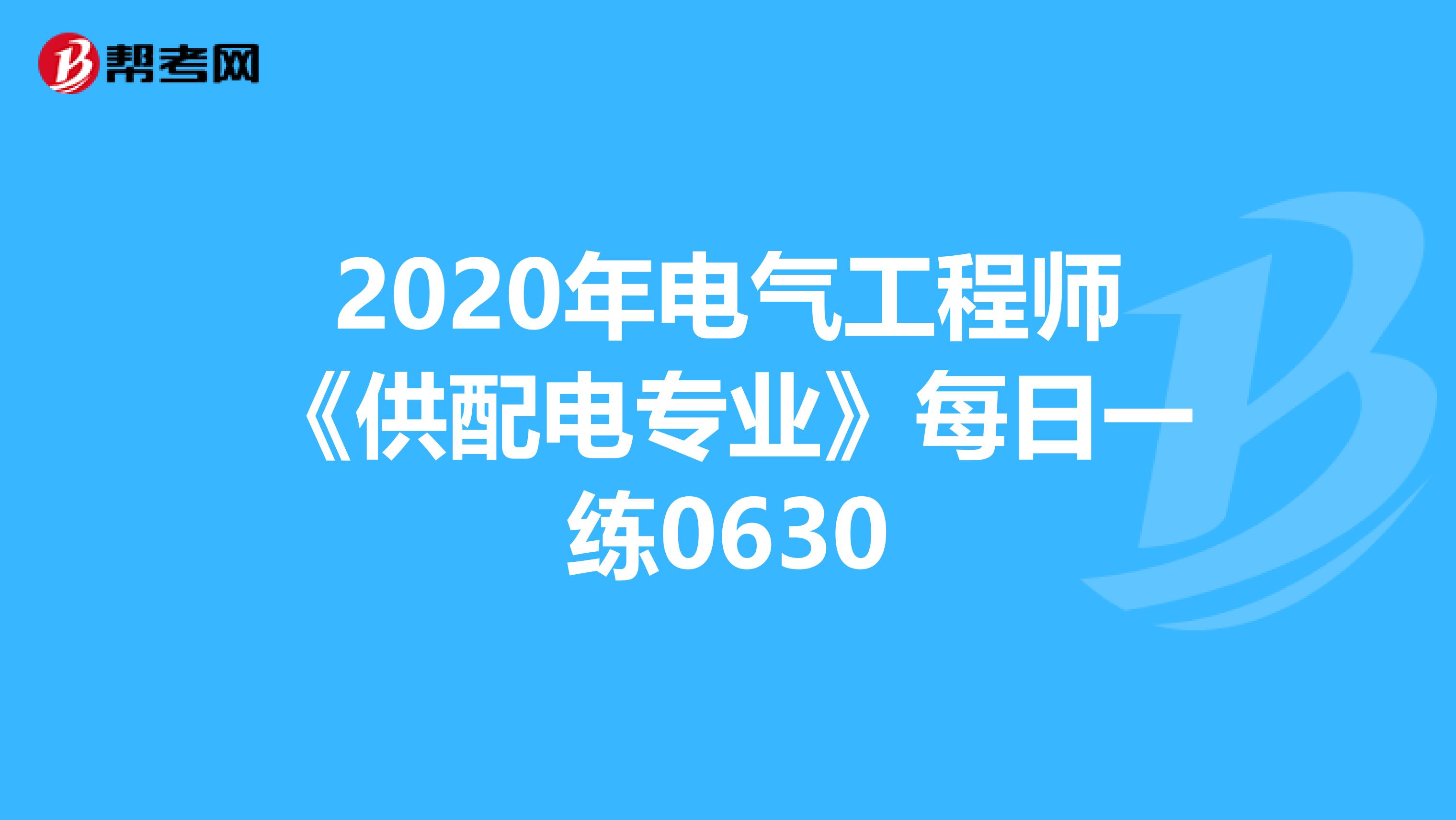 2020年电气工程师《供配电专业》每日一练0630