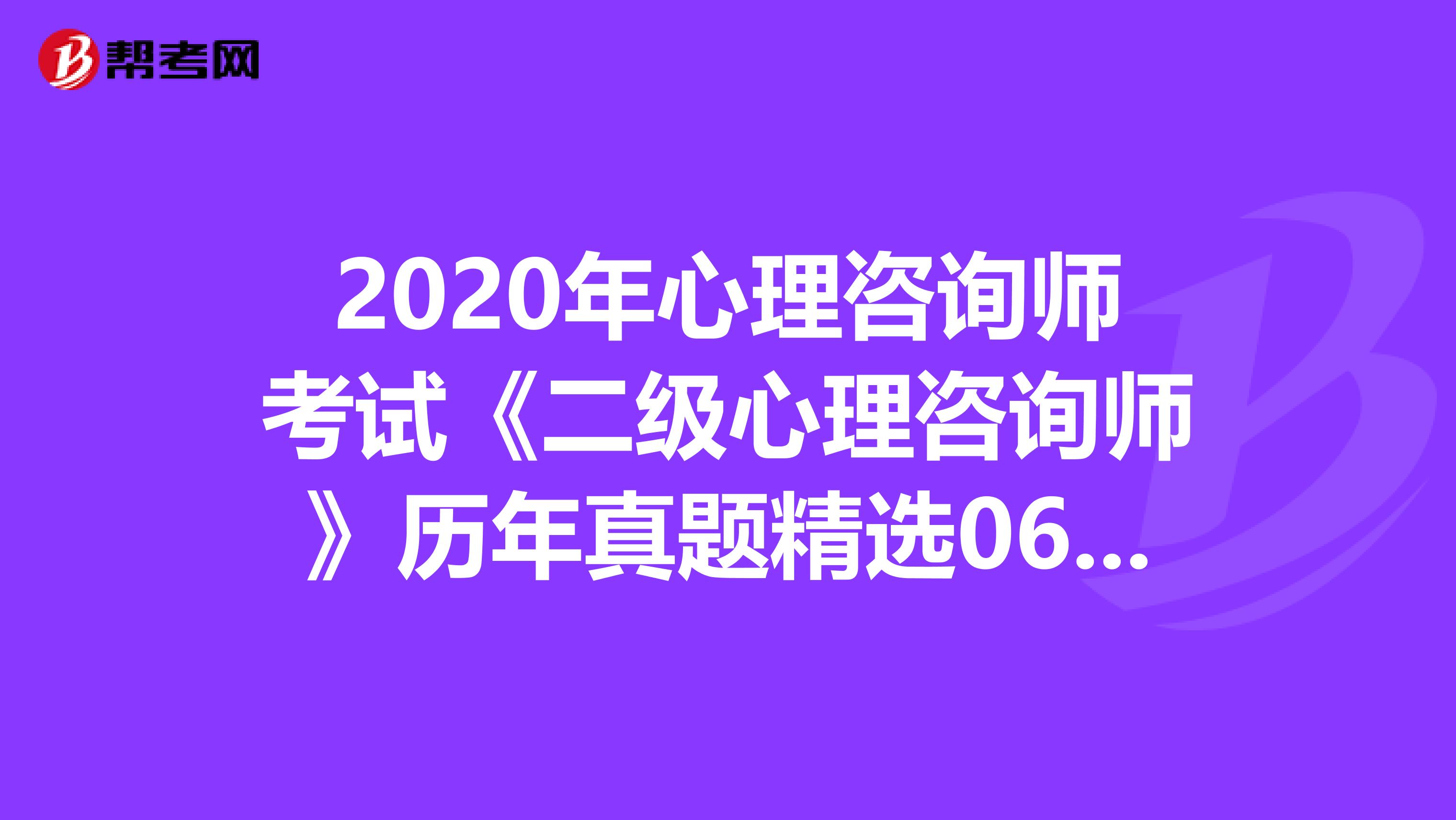 2020年心理咨询师考试《二级心理咨询师》历年真题精选0630