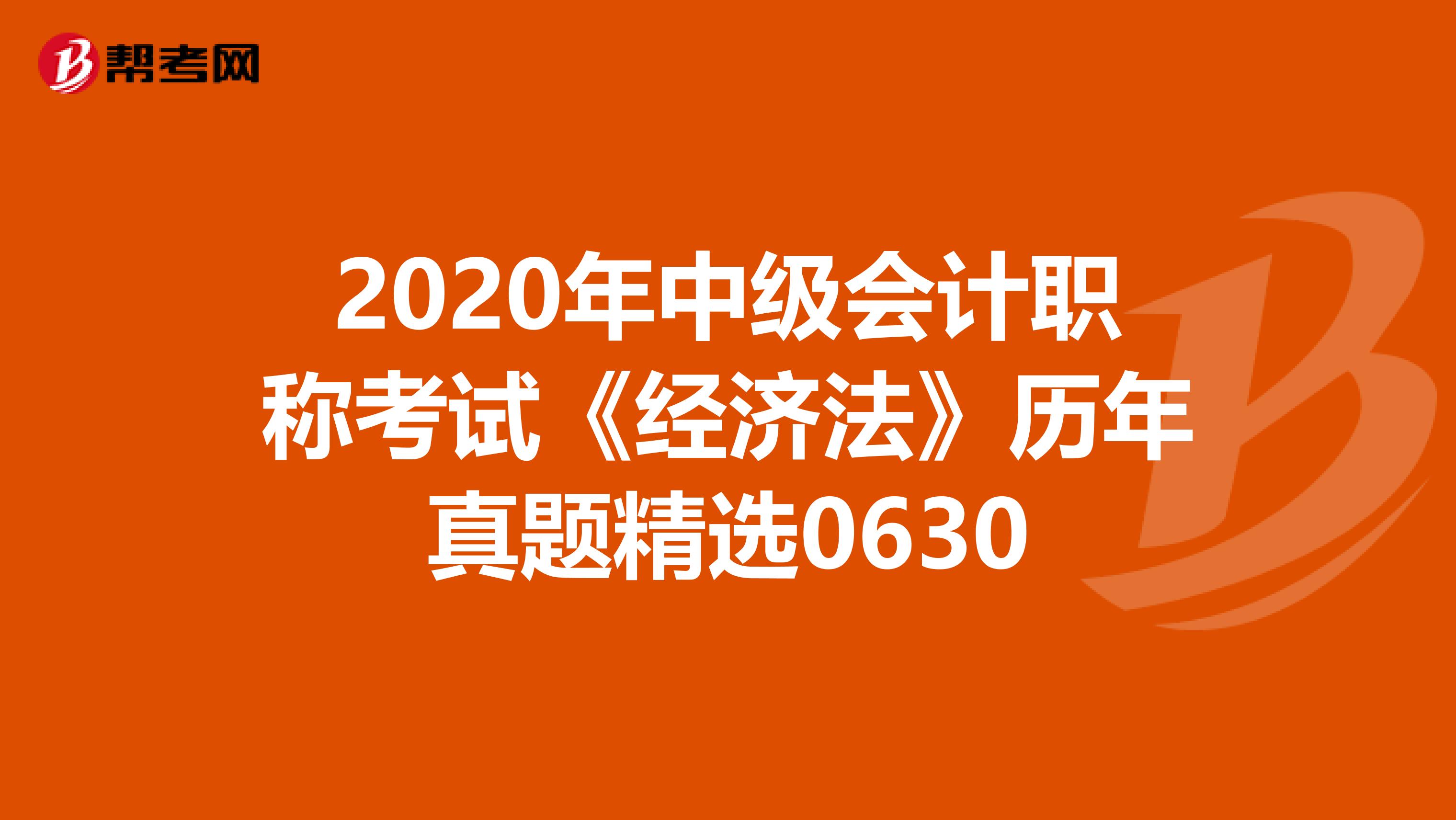 2020年中级会计职称考试《经济法》历年真题精选0630