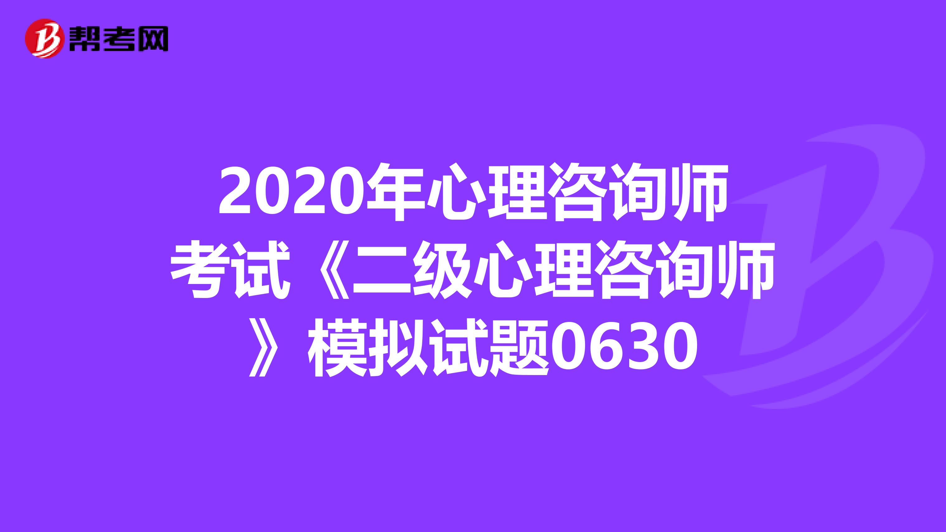 2020年心理咨询师考试《二级心理咨询师》模拟试题0630