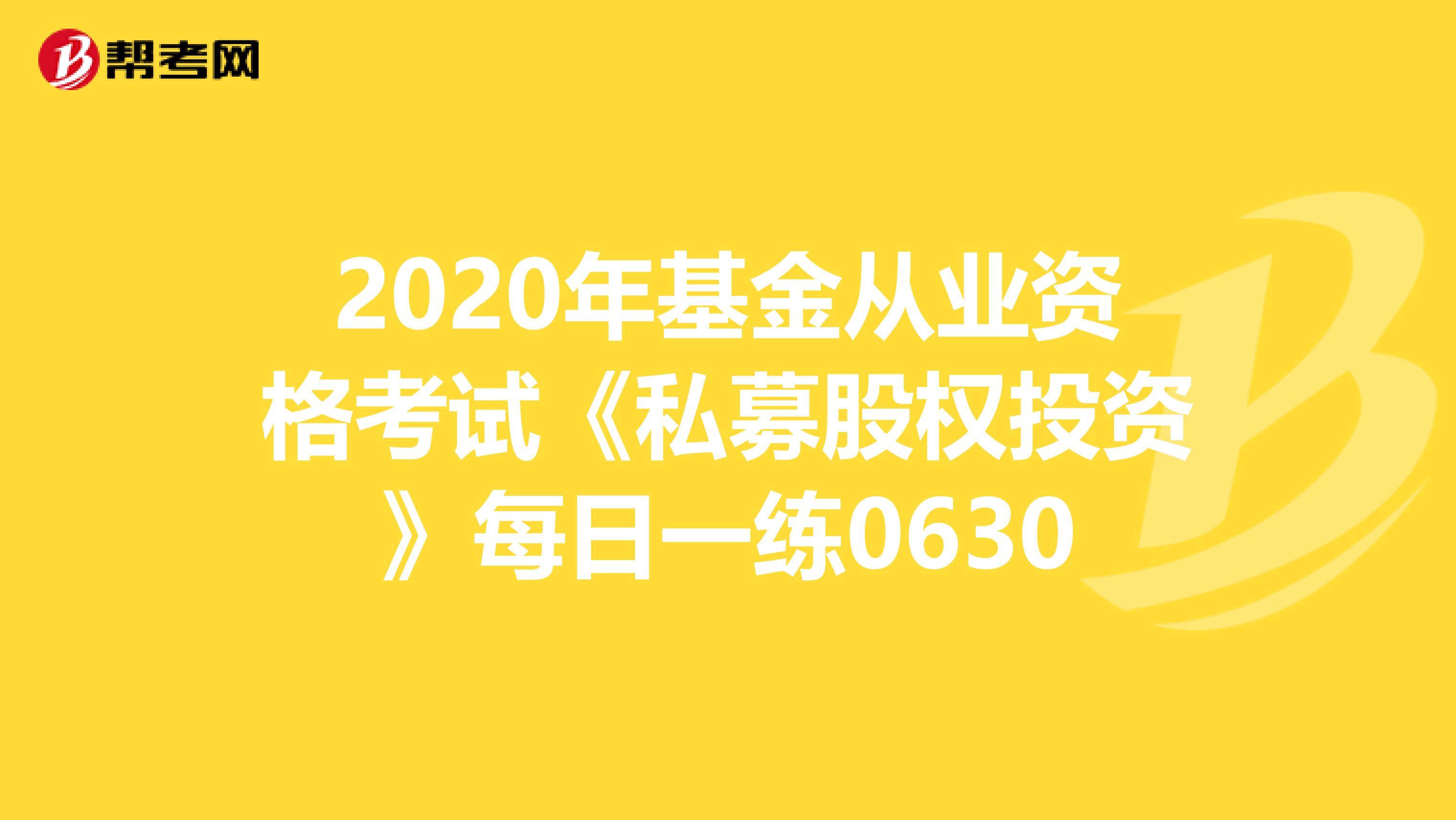 2020年基金从业资格考试《私募股权投资》每日一练0630