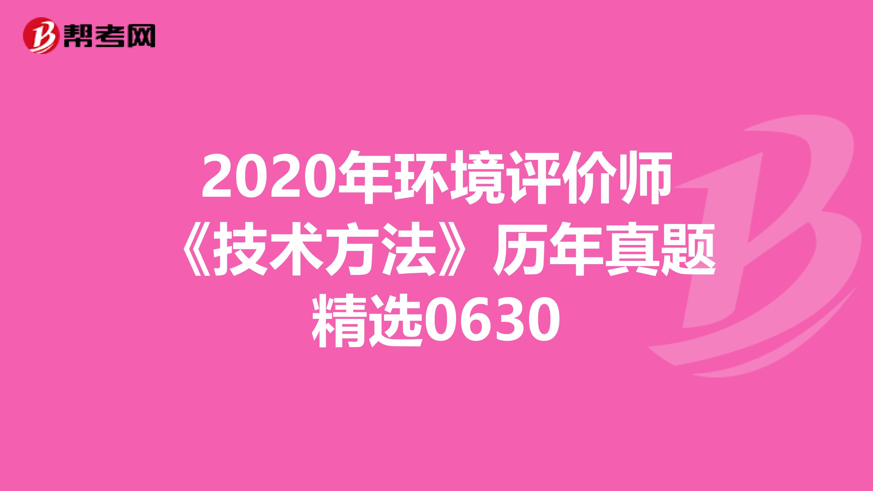2020年环境评价师《技术方法》历年真题精选0630