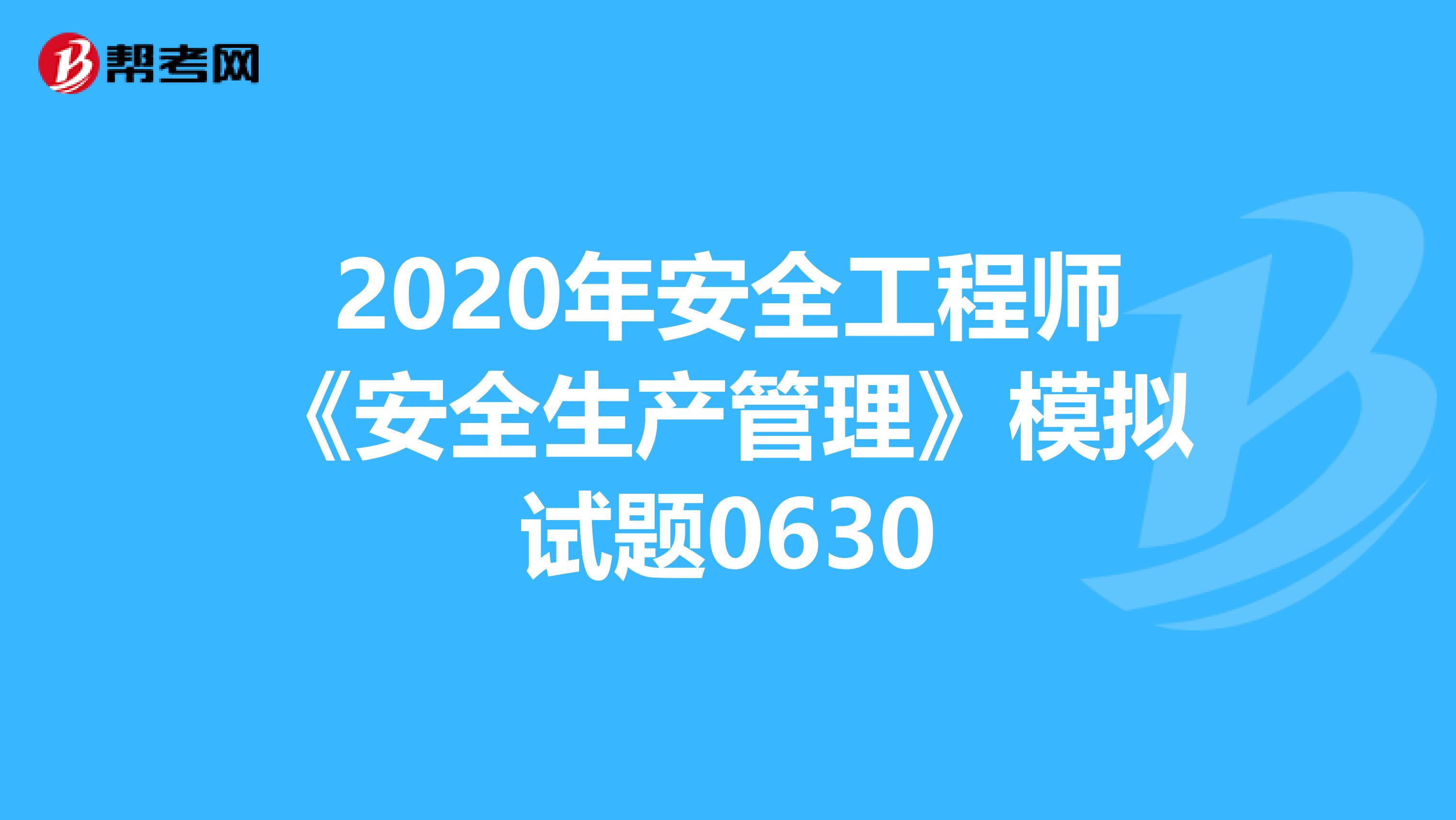 2020年安全工程师《安全生产管理》模拟试题0630