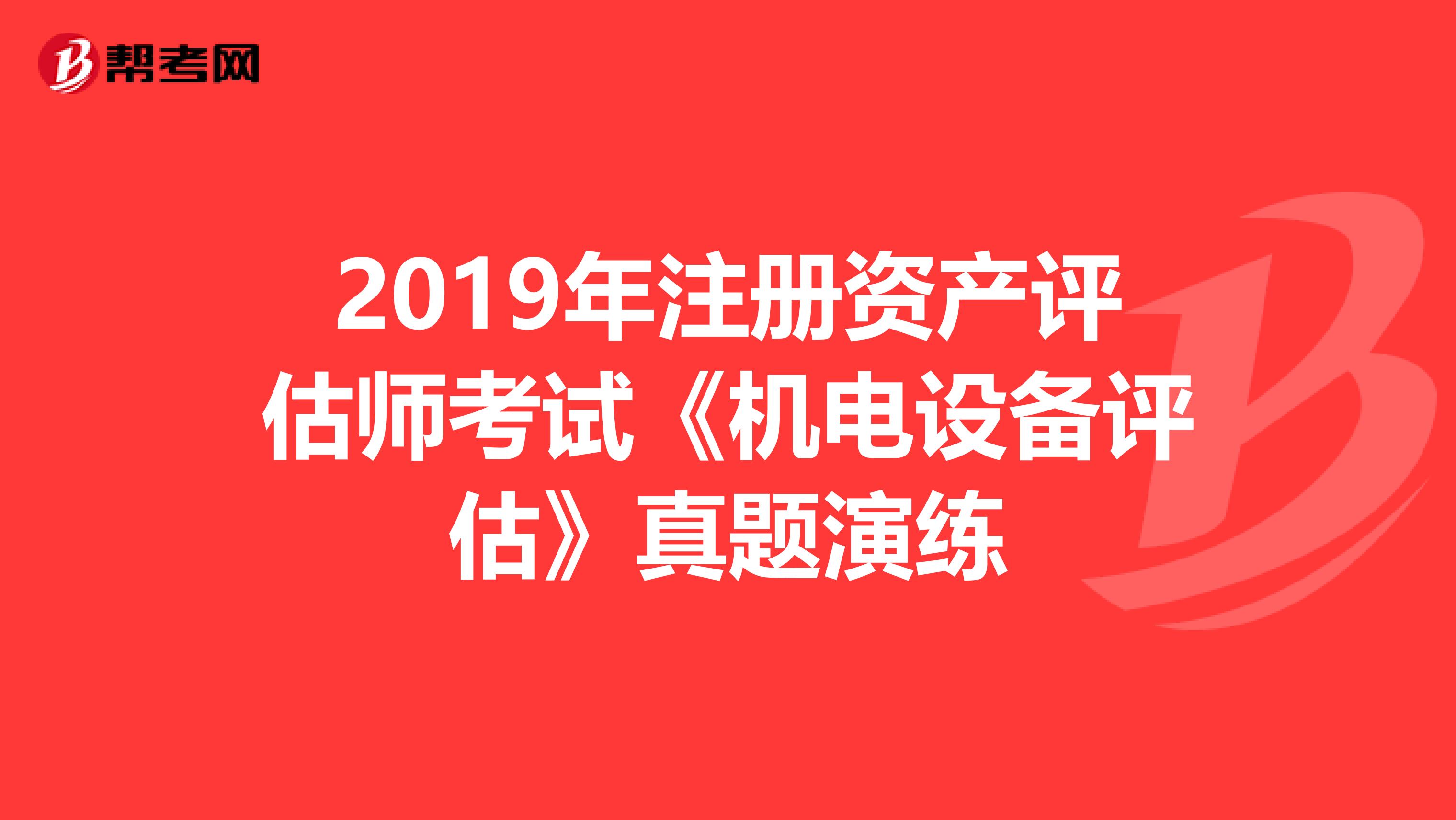 2019年注冊資產評估師考試《機電設備評估》真題演練