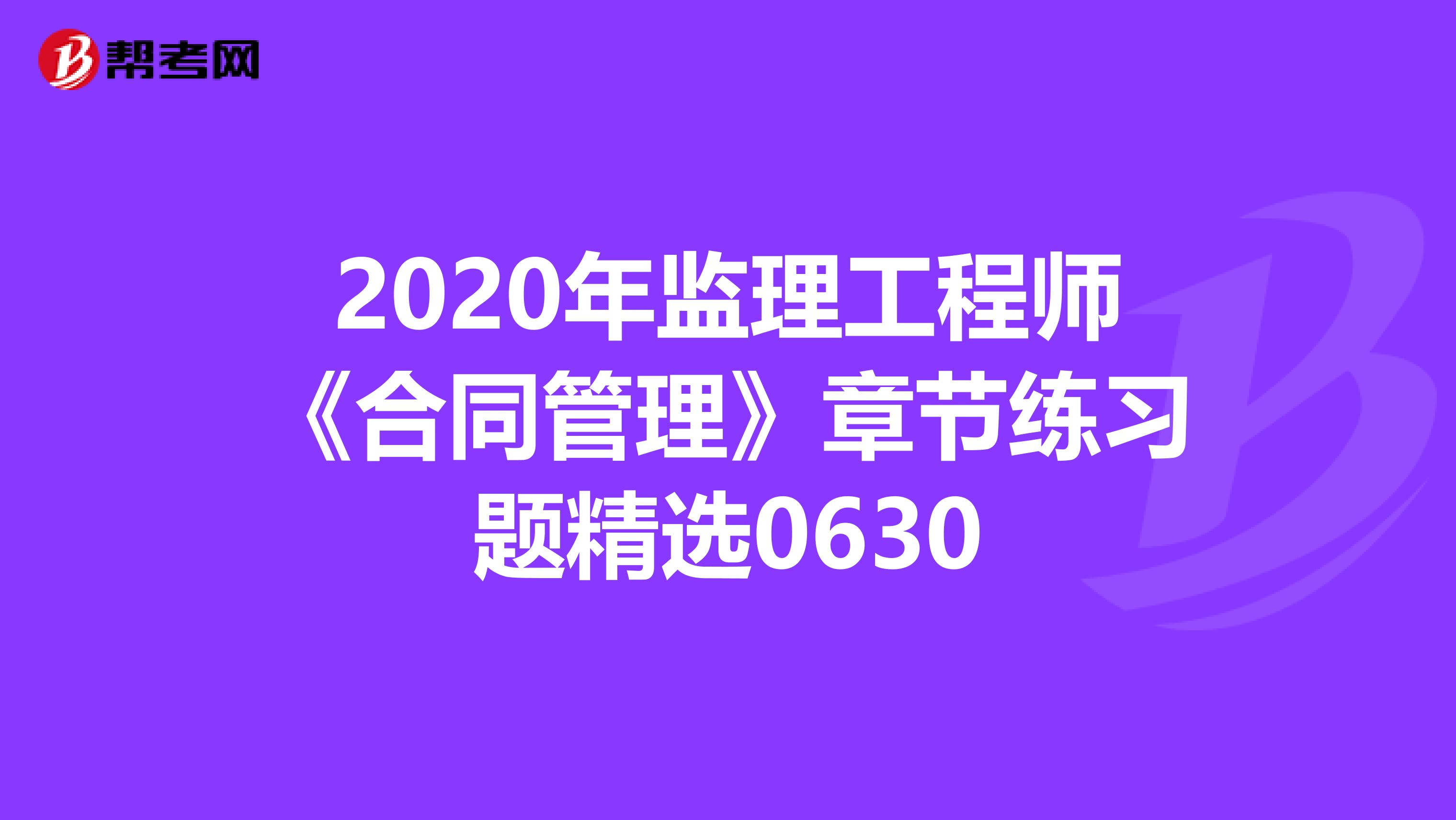 2020年监理工程师《合同管理》章节练习题精选0630