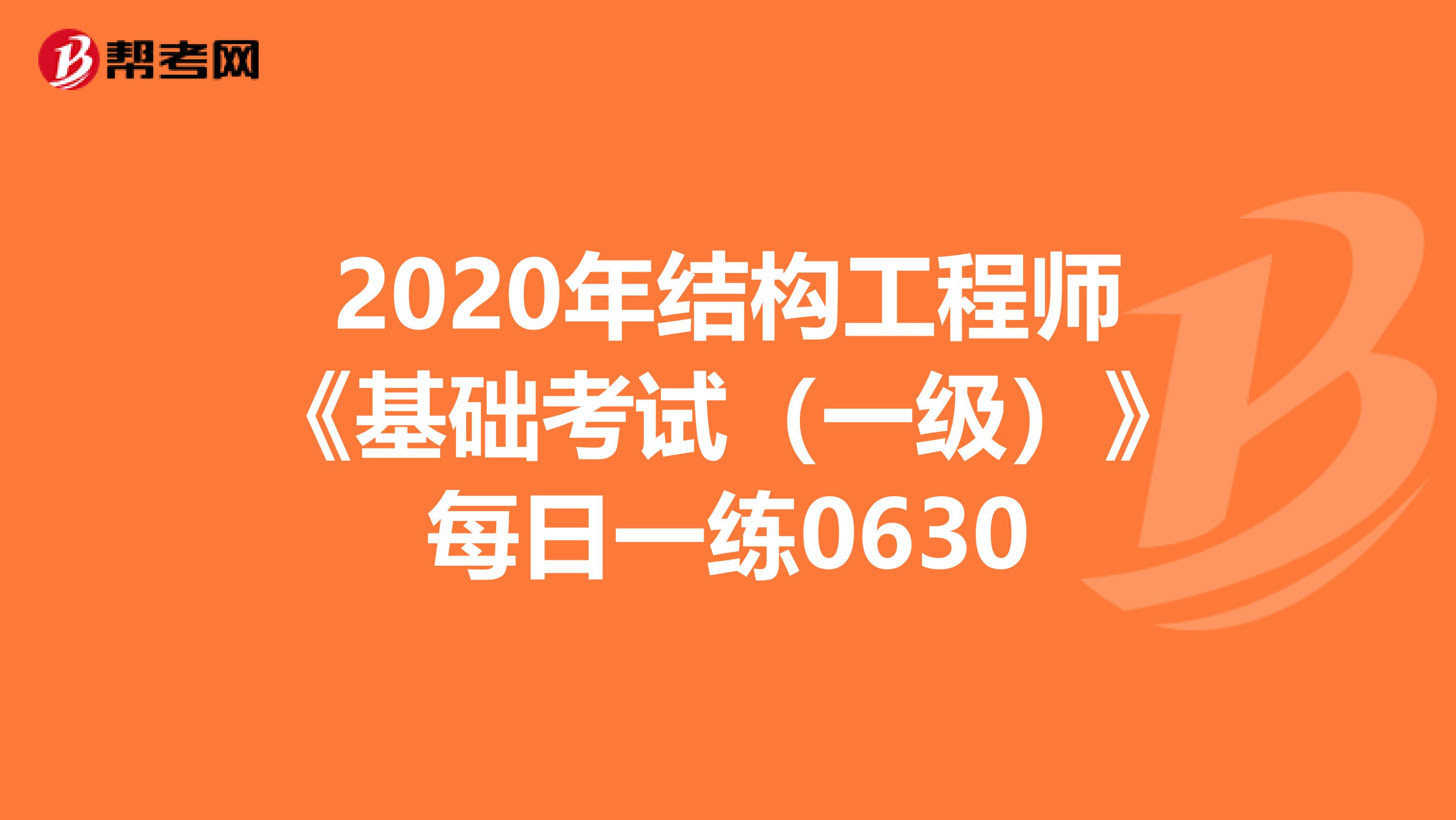 2020年结构工程师《基础考试（一级）》每日一练0630