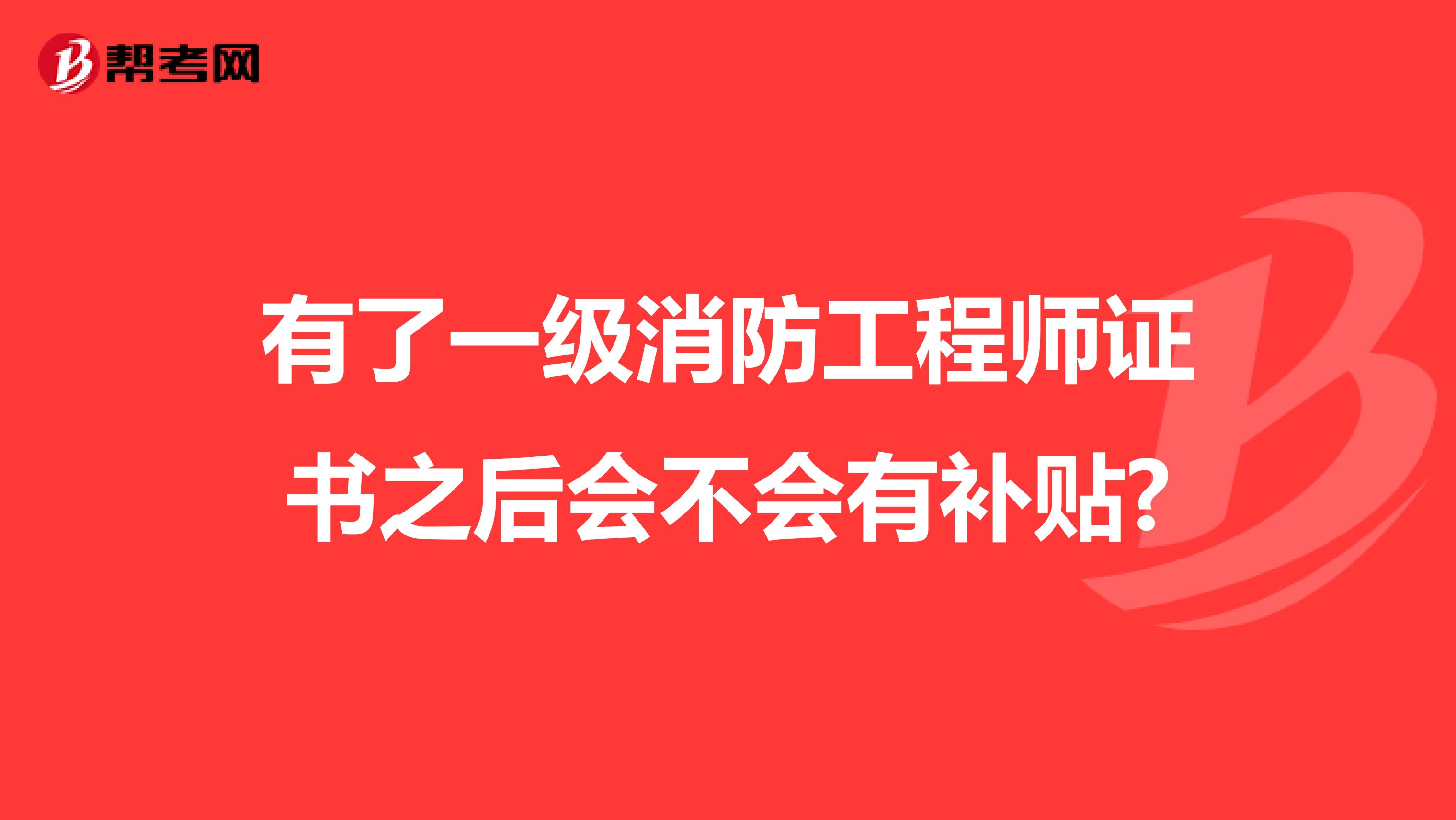 有了一级消防工程师证书之后会不会有补贴?