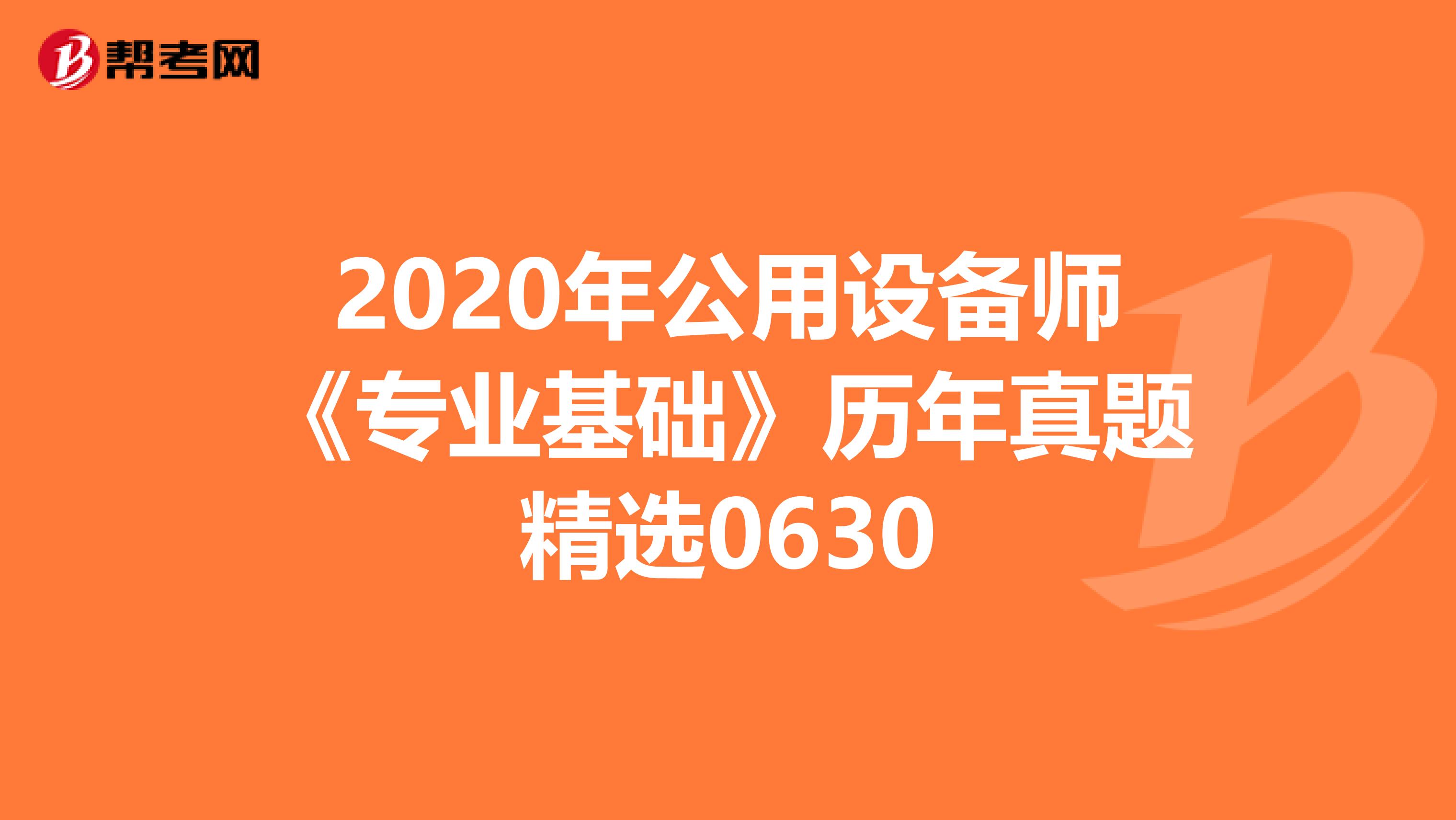 2020年公用设备师《专业基础》历年真题精选0630
