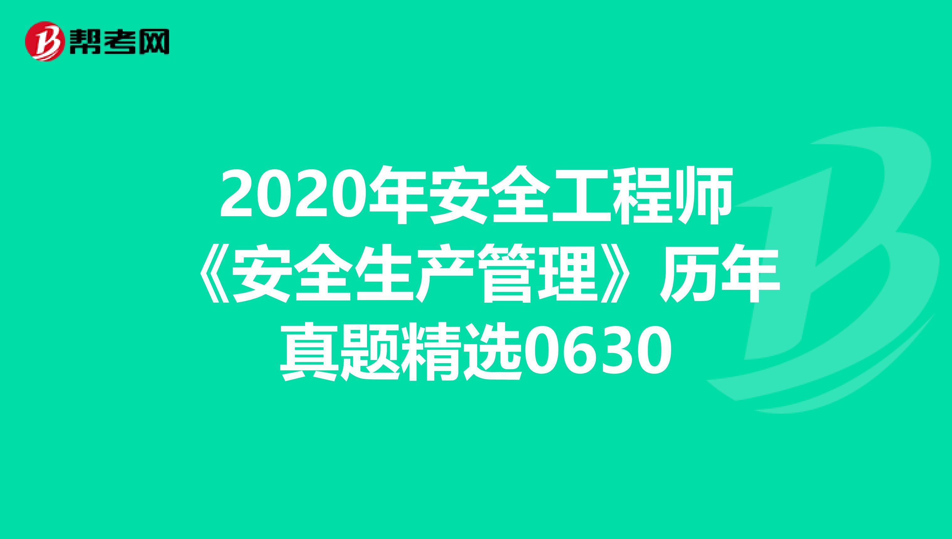 2020年安全工程师《安全生产管理》历年真题精选0630