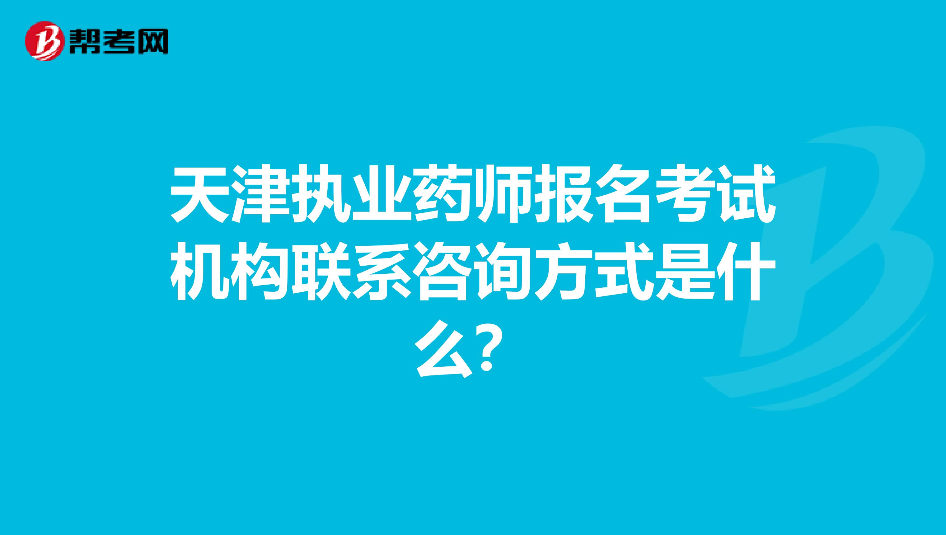 天津执业药师报名考试机构联系咨询方式是什么？