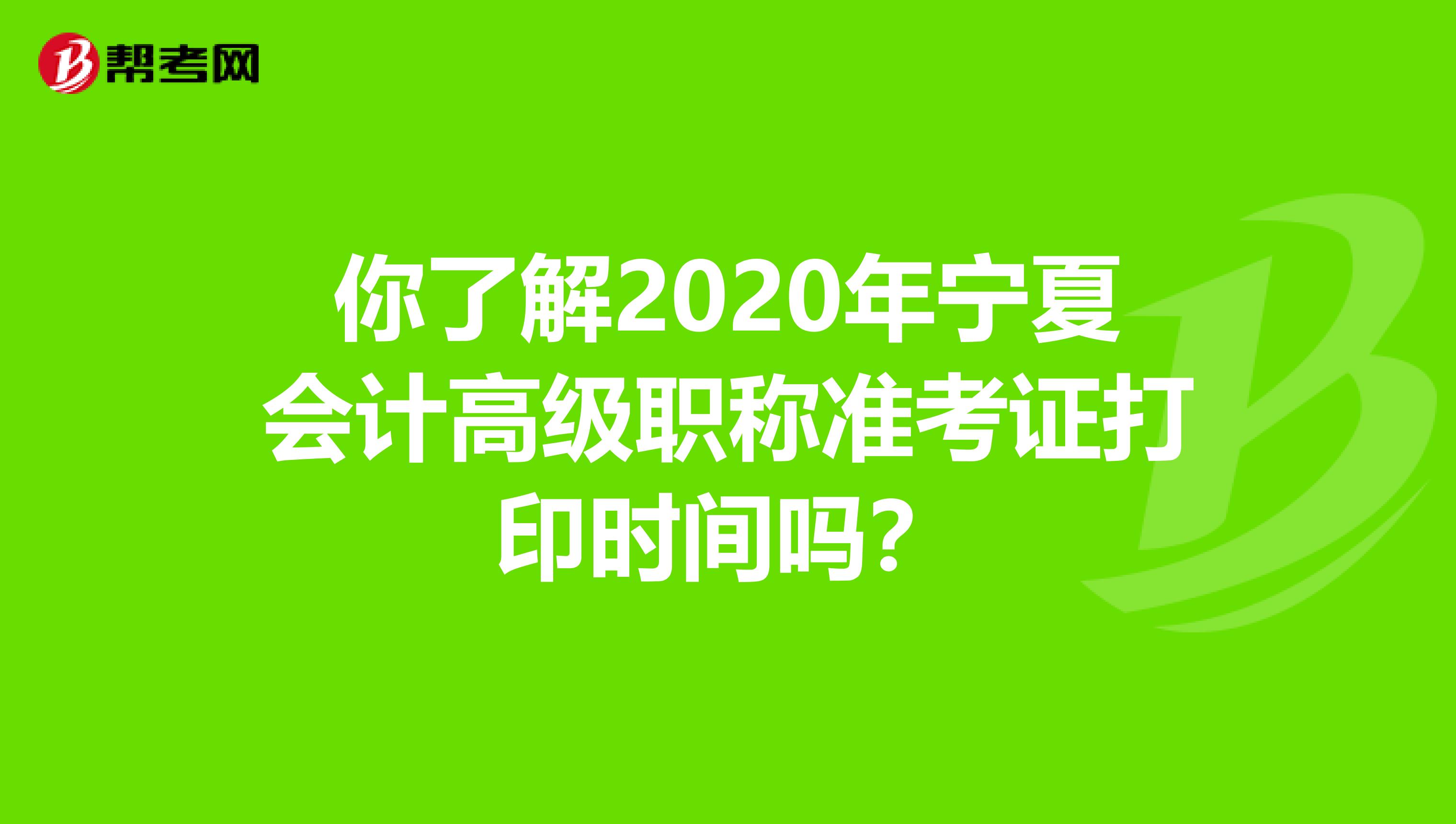 你了解2020年宁夏会计高级职称准考证打印时间吗？