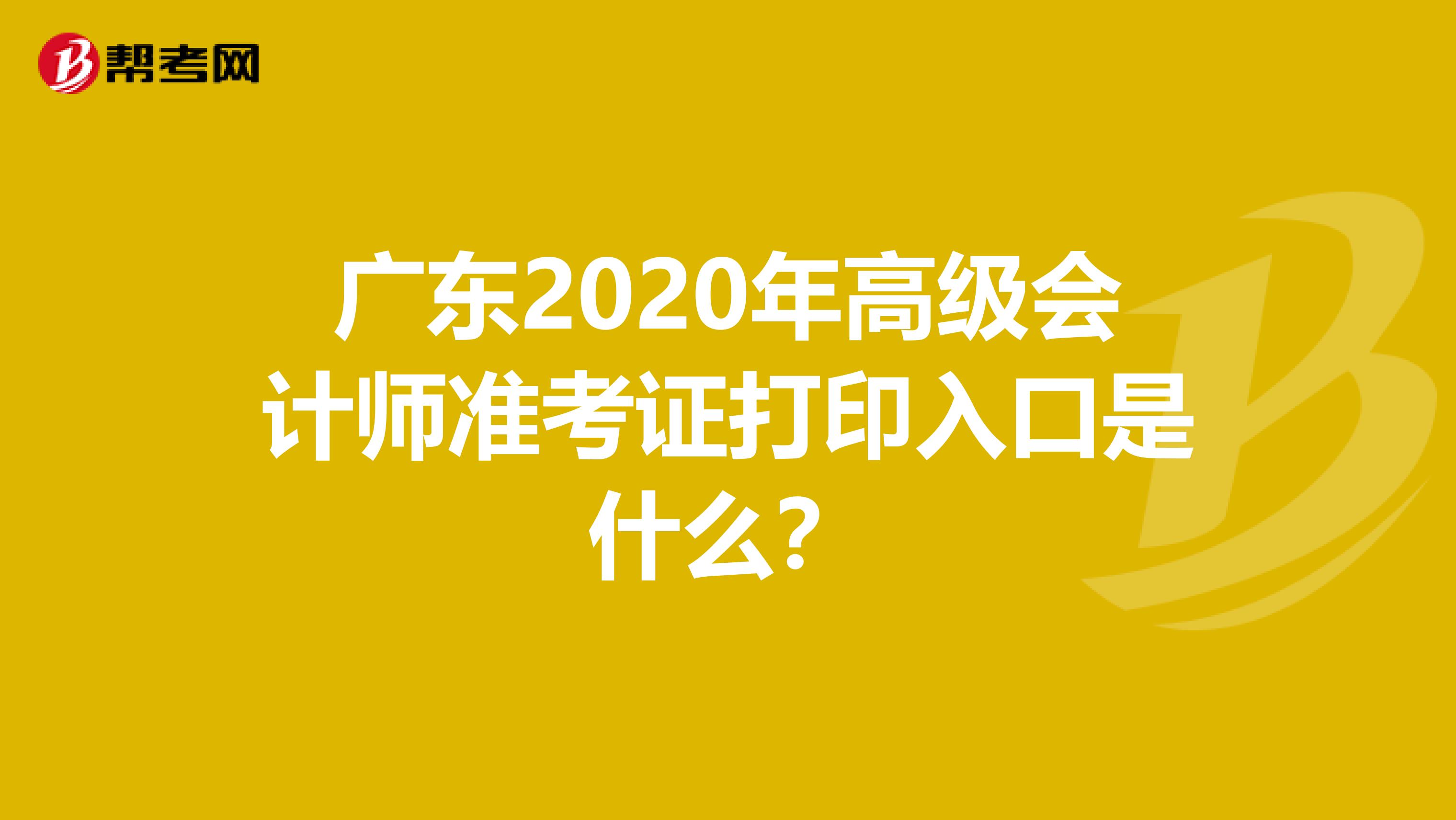 广东2020年高级会计师准考证打印入口是什么？