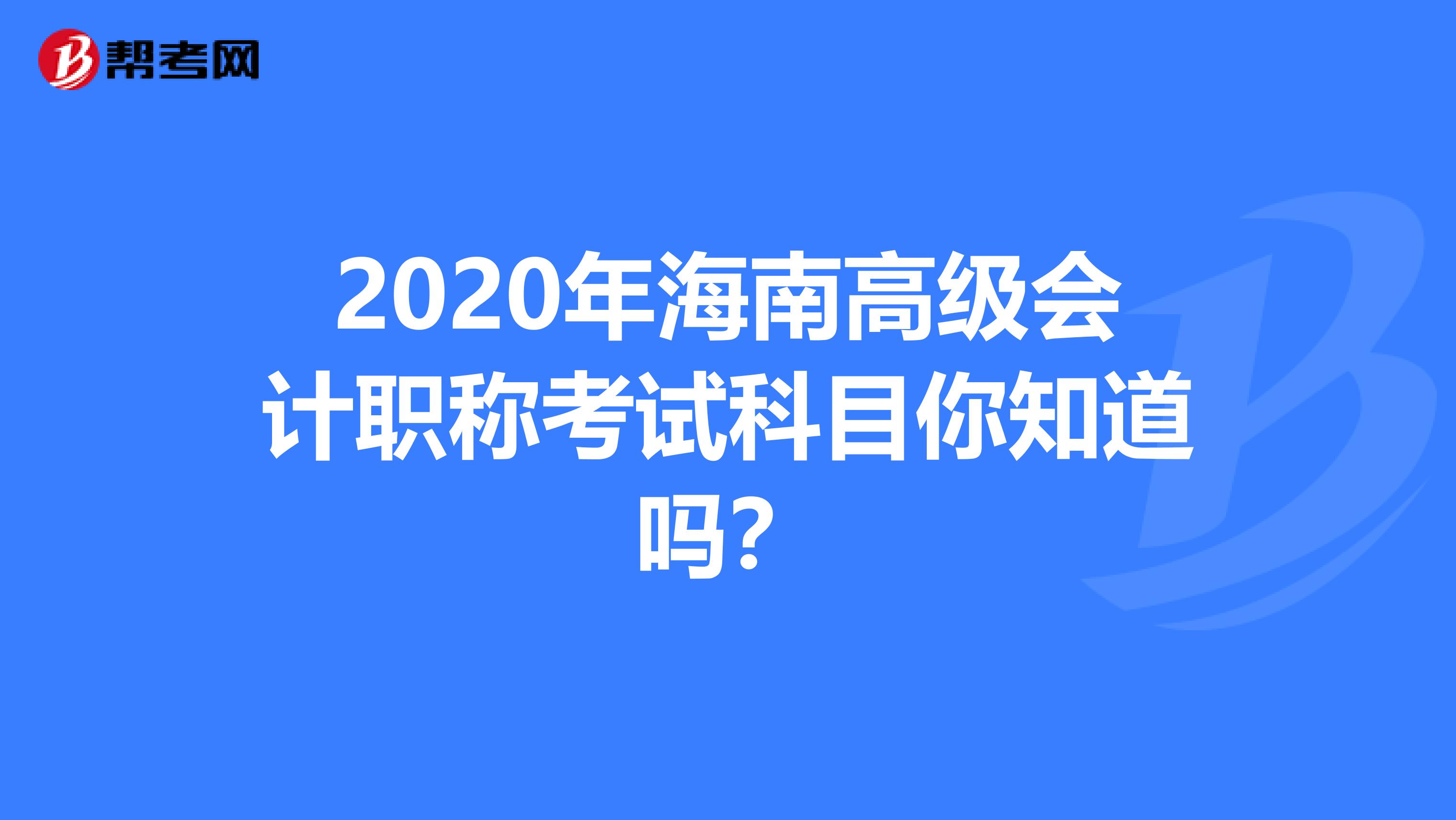 2020年海南高级会计职称考试科目你知道吗？