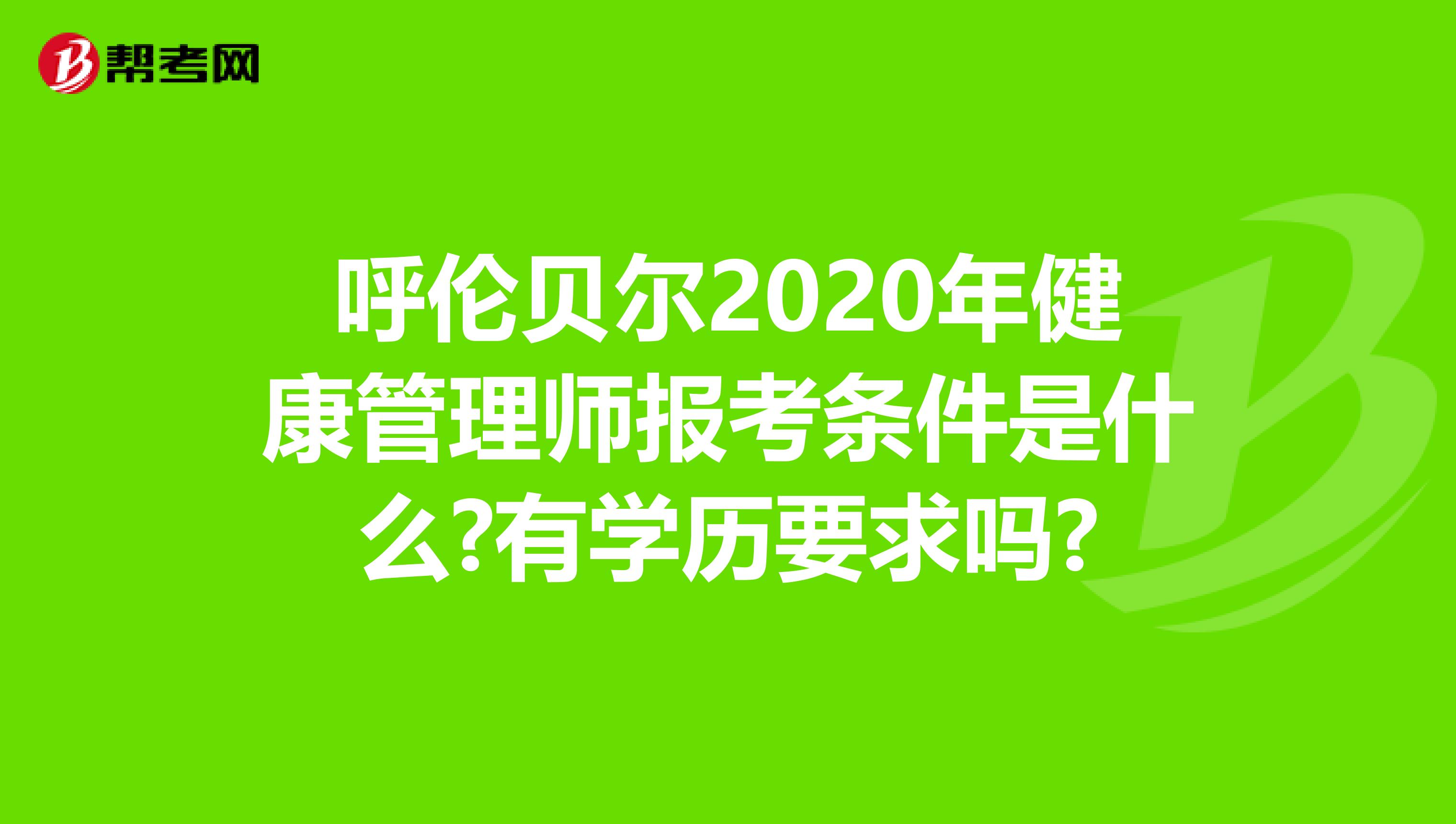 呼伦贝尔2020年健康管理师报考条件是什么?有学历要求吗?