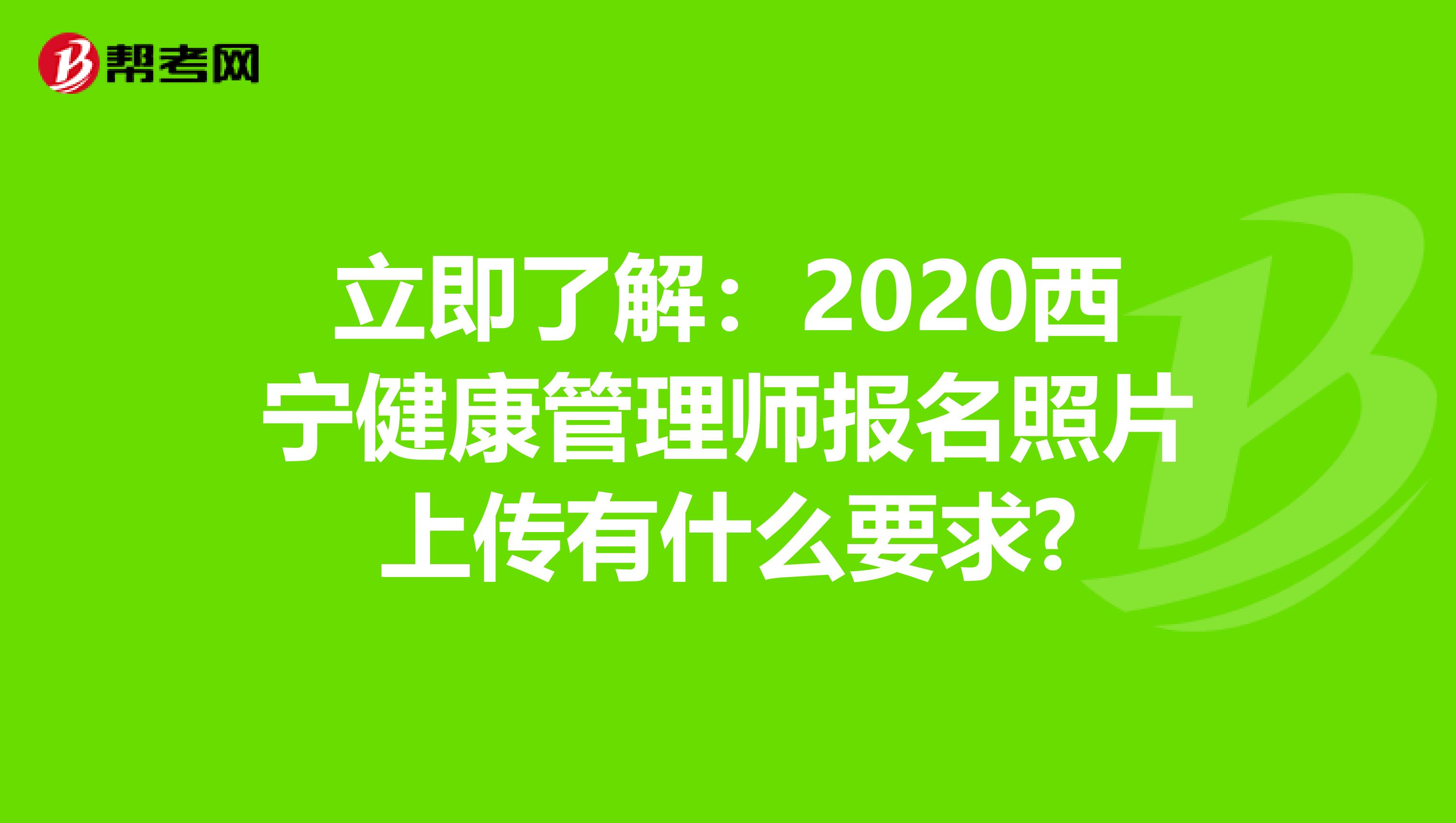 立即了解：2020西宁健康管理师报名照片上传有什么要求?