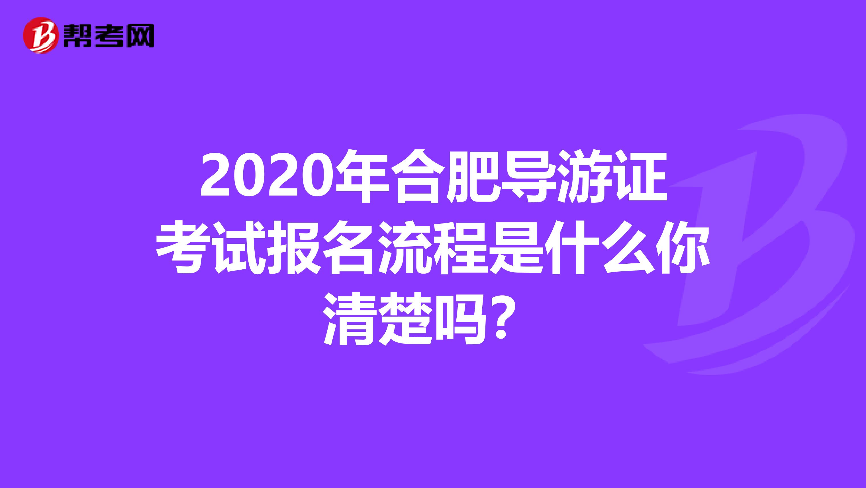 2020年合肥导游证考试报名流程是什么你清楚吗？