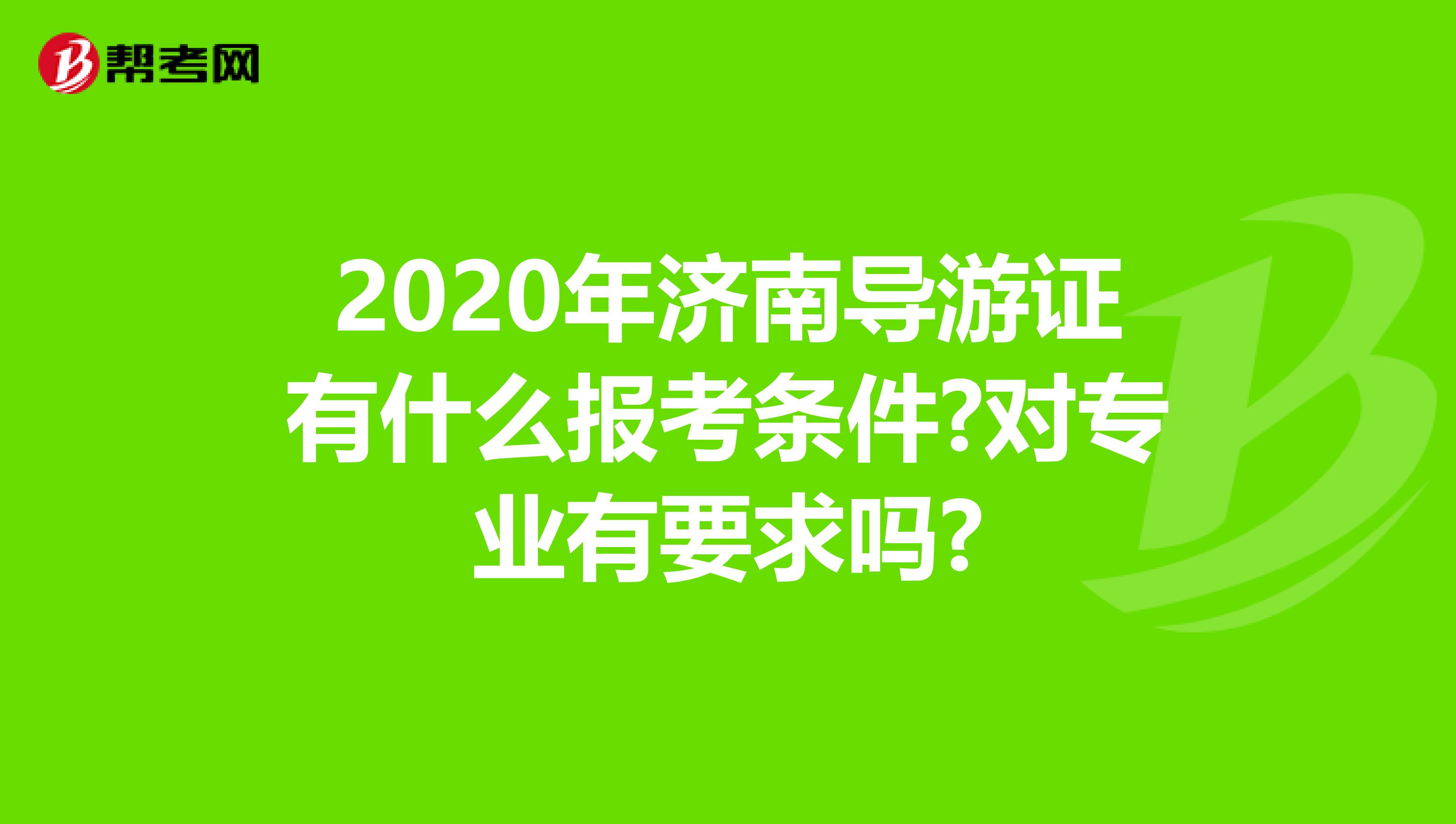 2020年济南导游证有什么报考条件?对专业有要求吗?