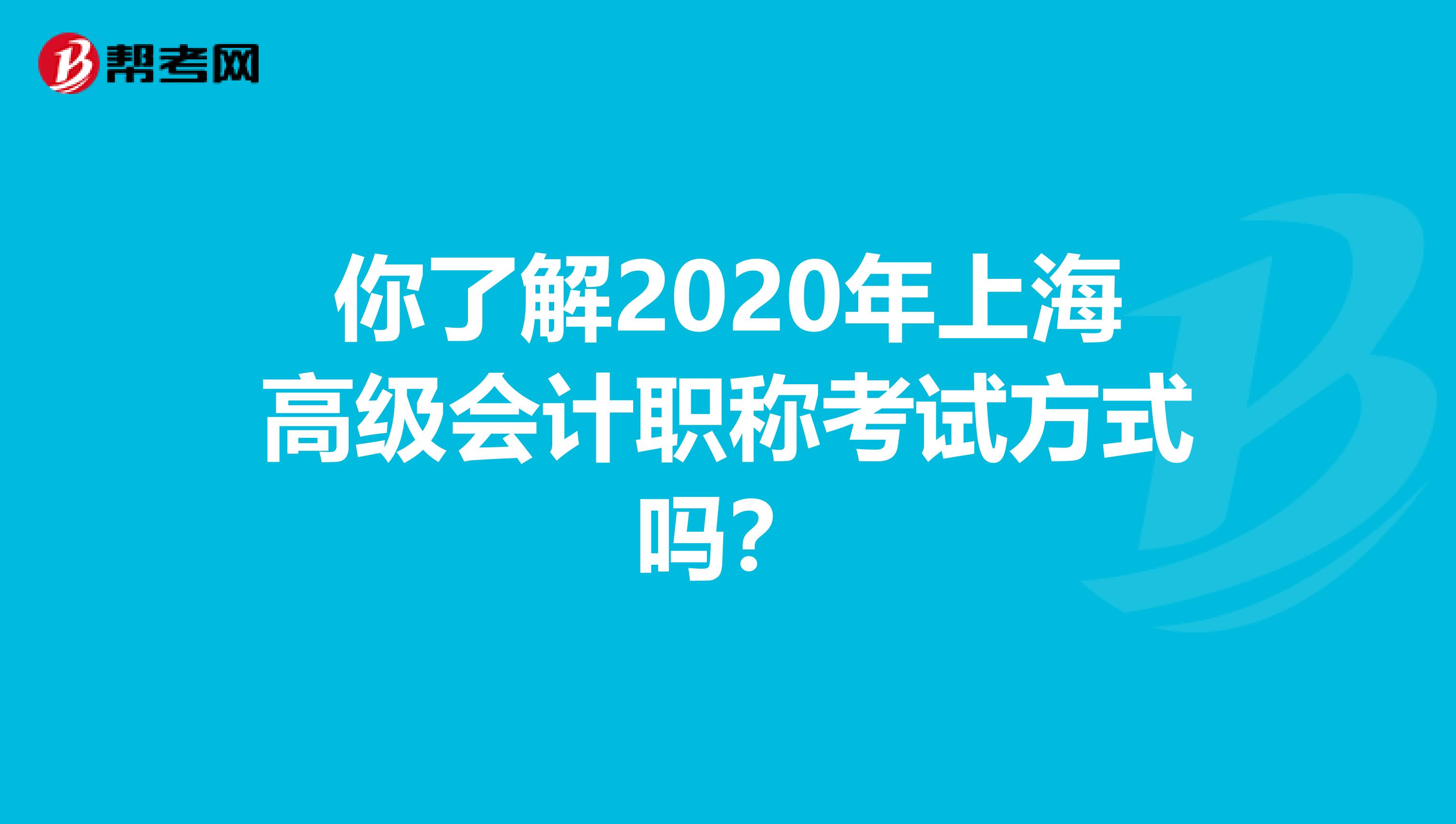 你了解2020年上海高级会计职称考试方式吗？