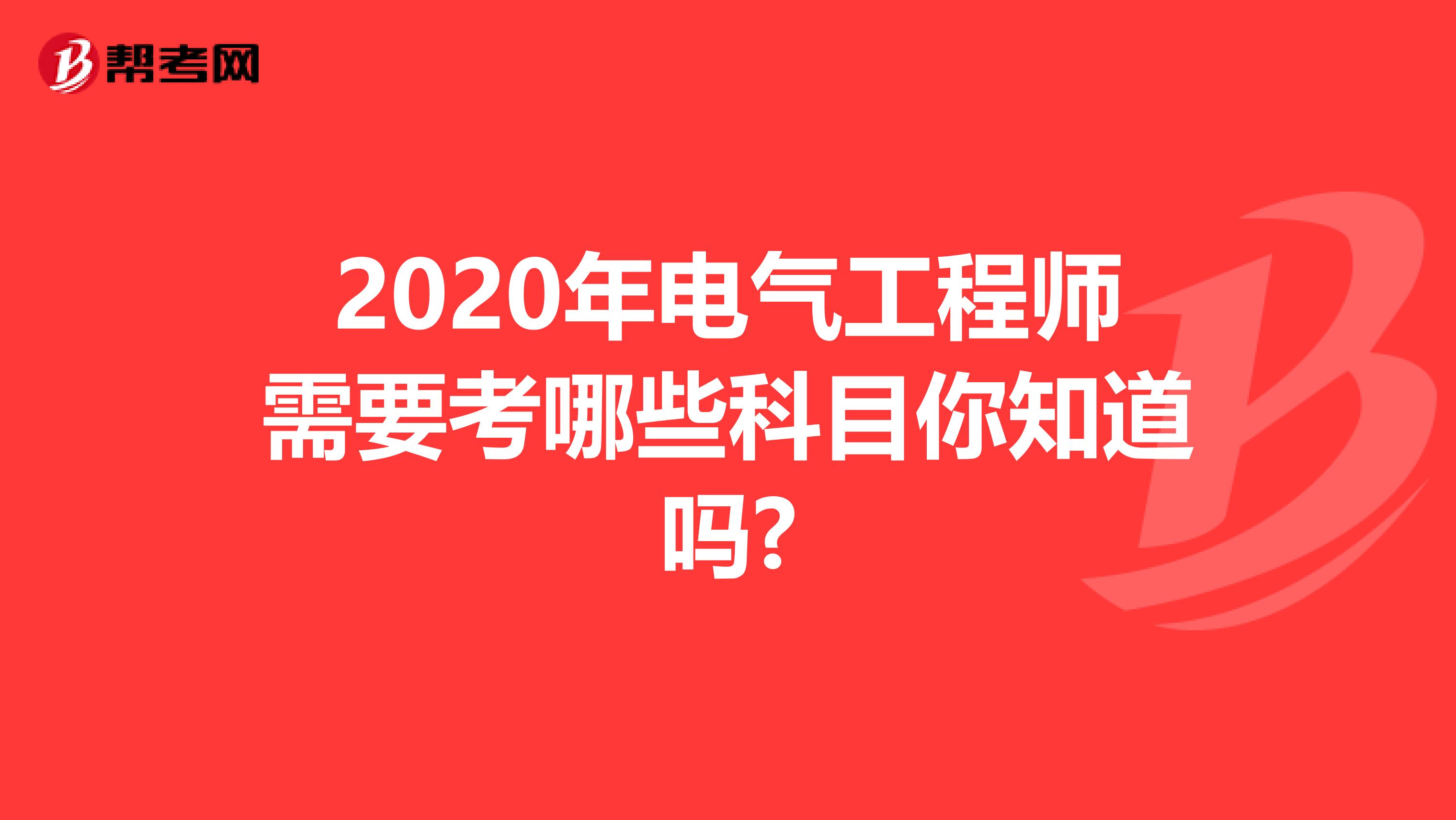 2020年电气工程师需要考哪些科目你知道吗?