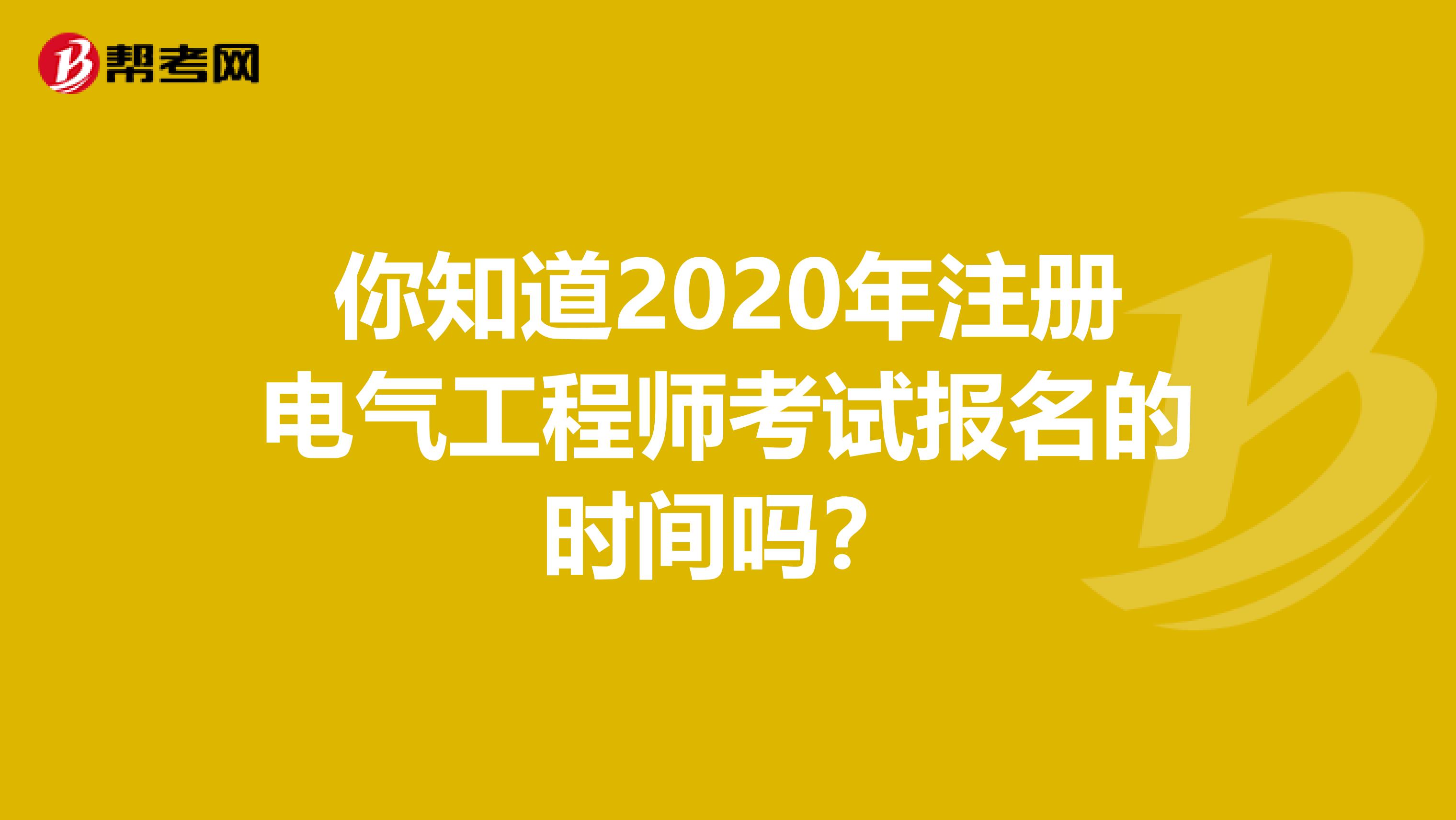 你知道2020年注册电气工程师考试报名的时间吗？