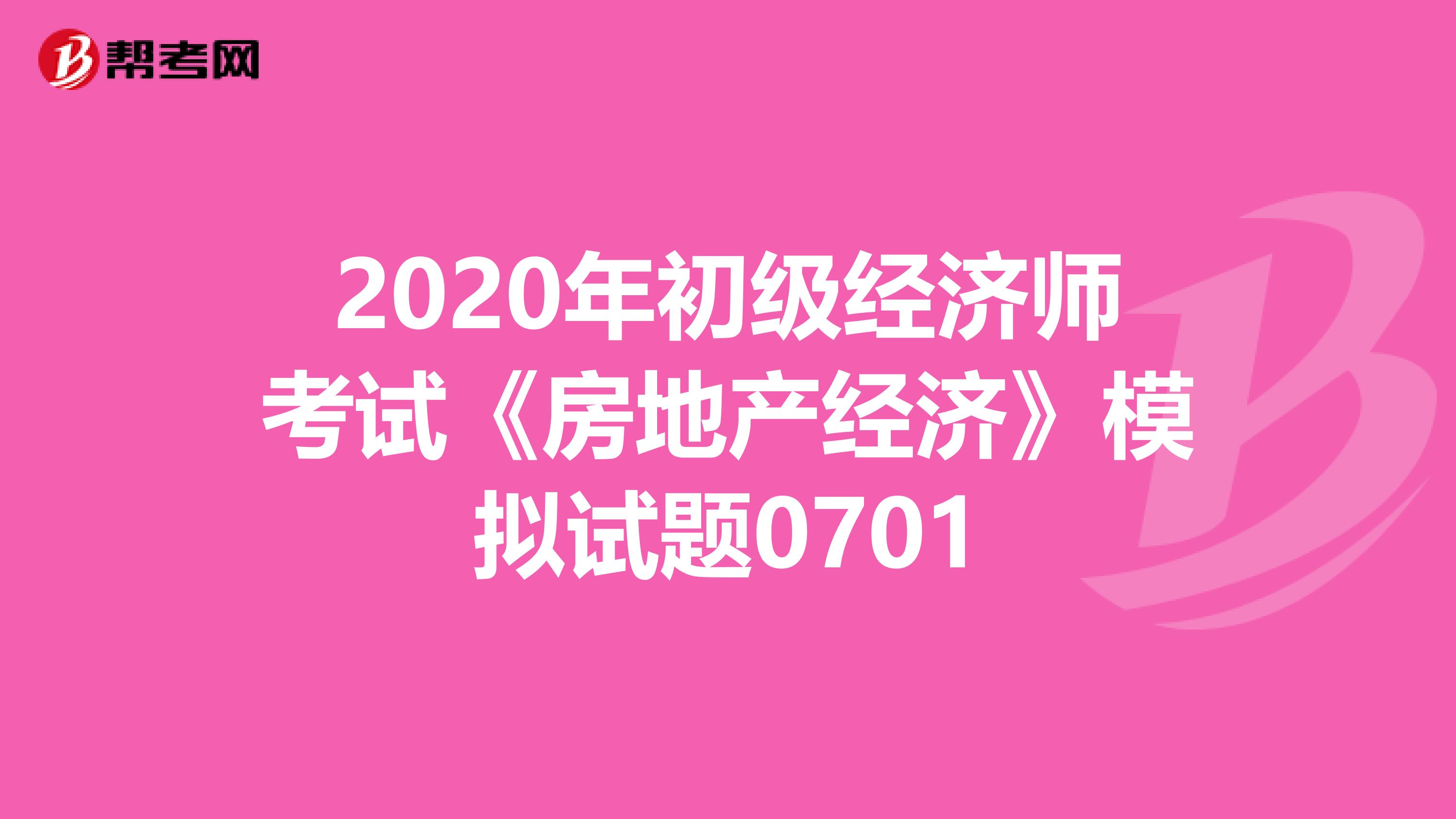 2020年初級經濟師考試《房地產經濟》模擬試題0701