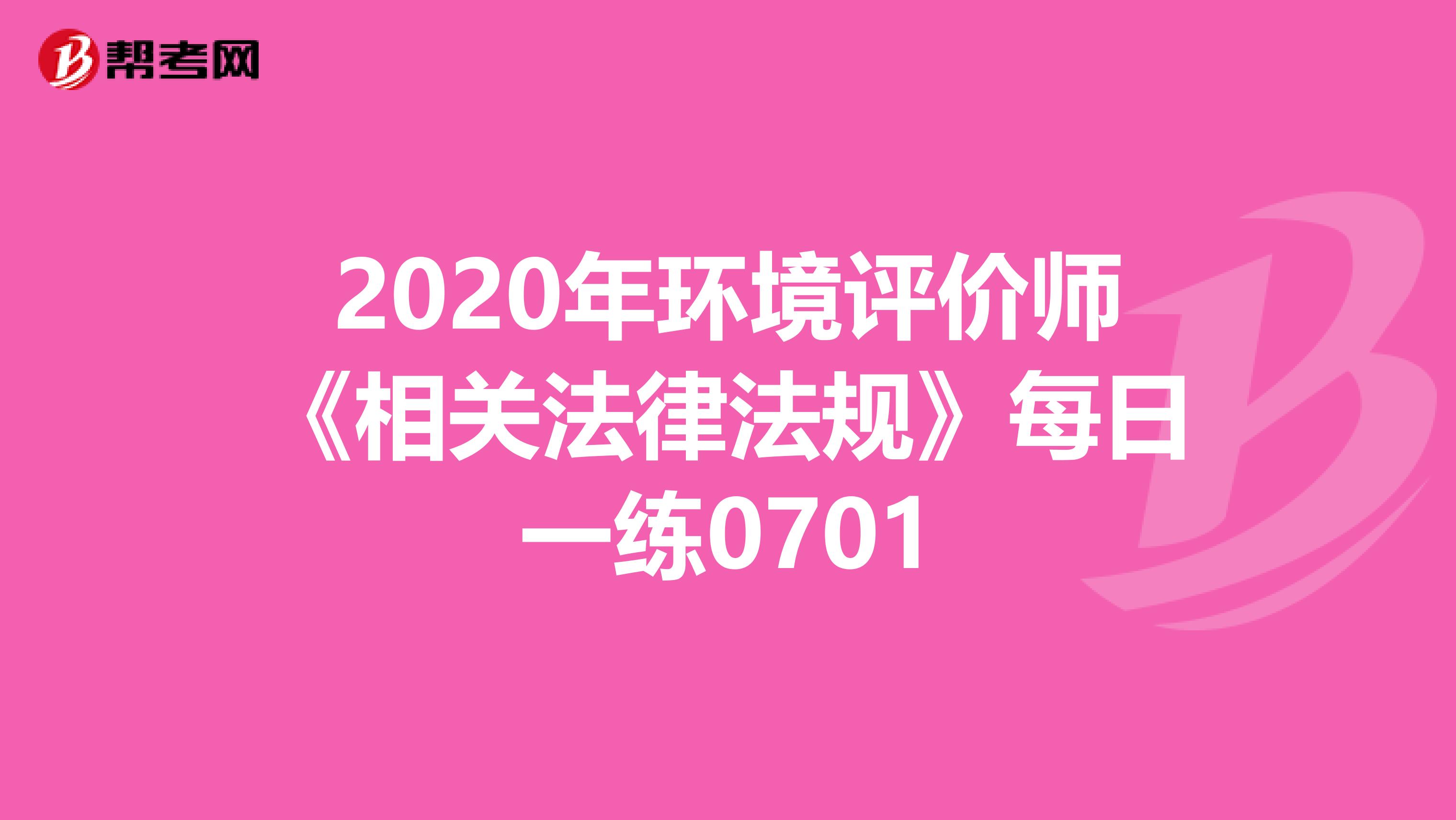 2020年环境评价师《相关法律法规》每日一练0701