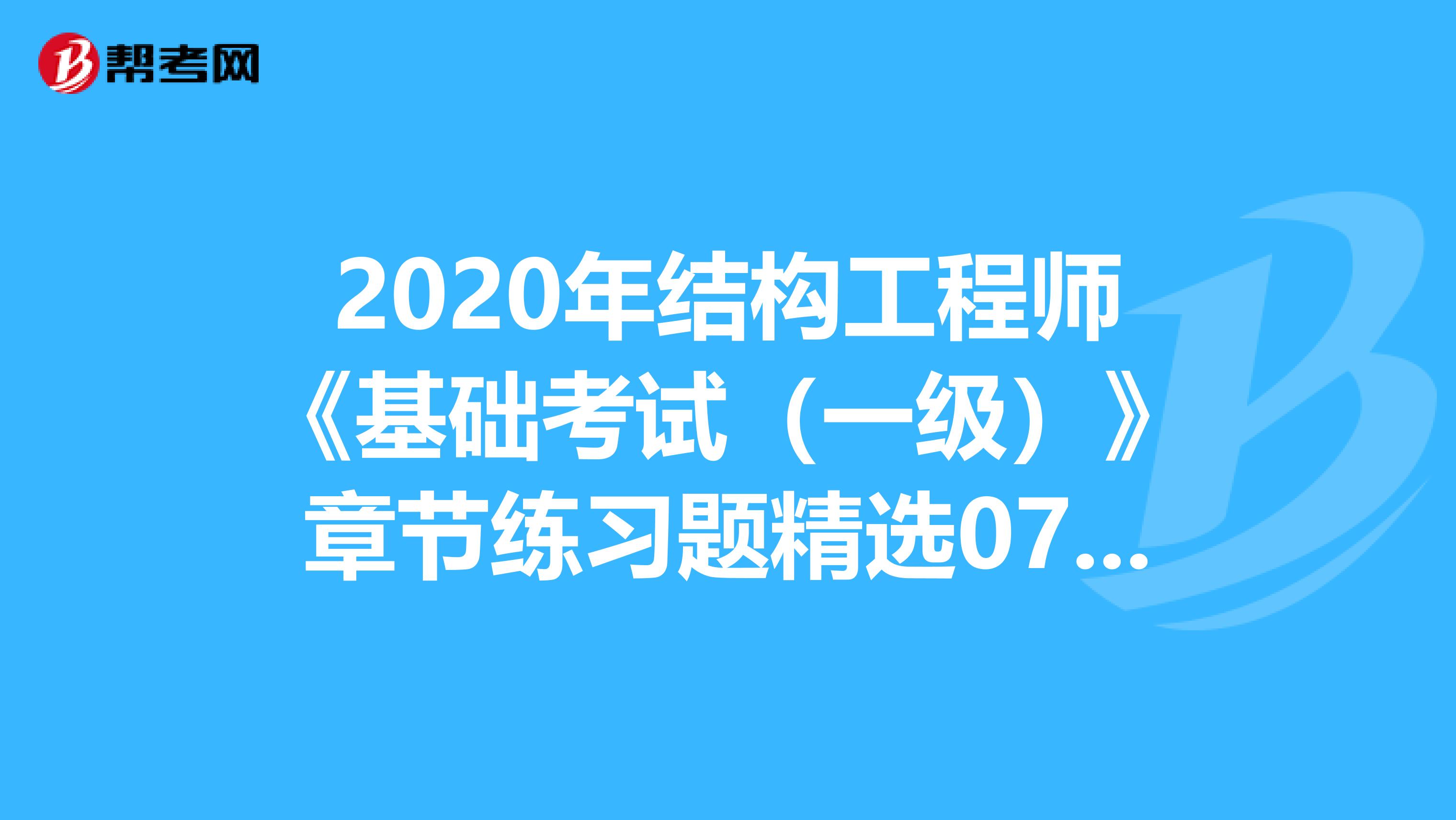 2020年结构工程师《基础考试（一级）》章节练习题精选0701