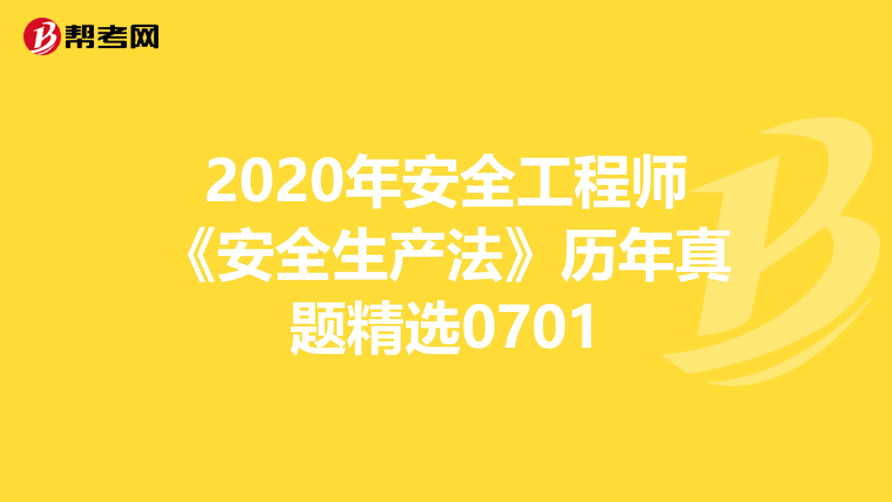 2020年安全工程师《安全生产法》历年真题精选0701