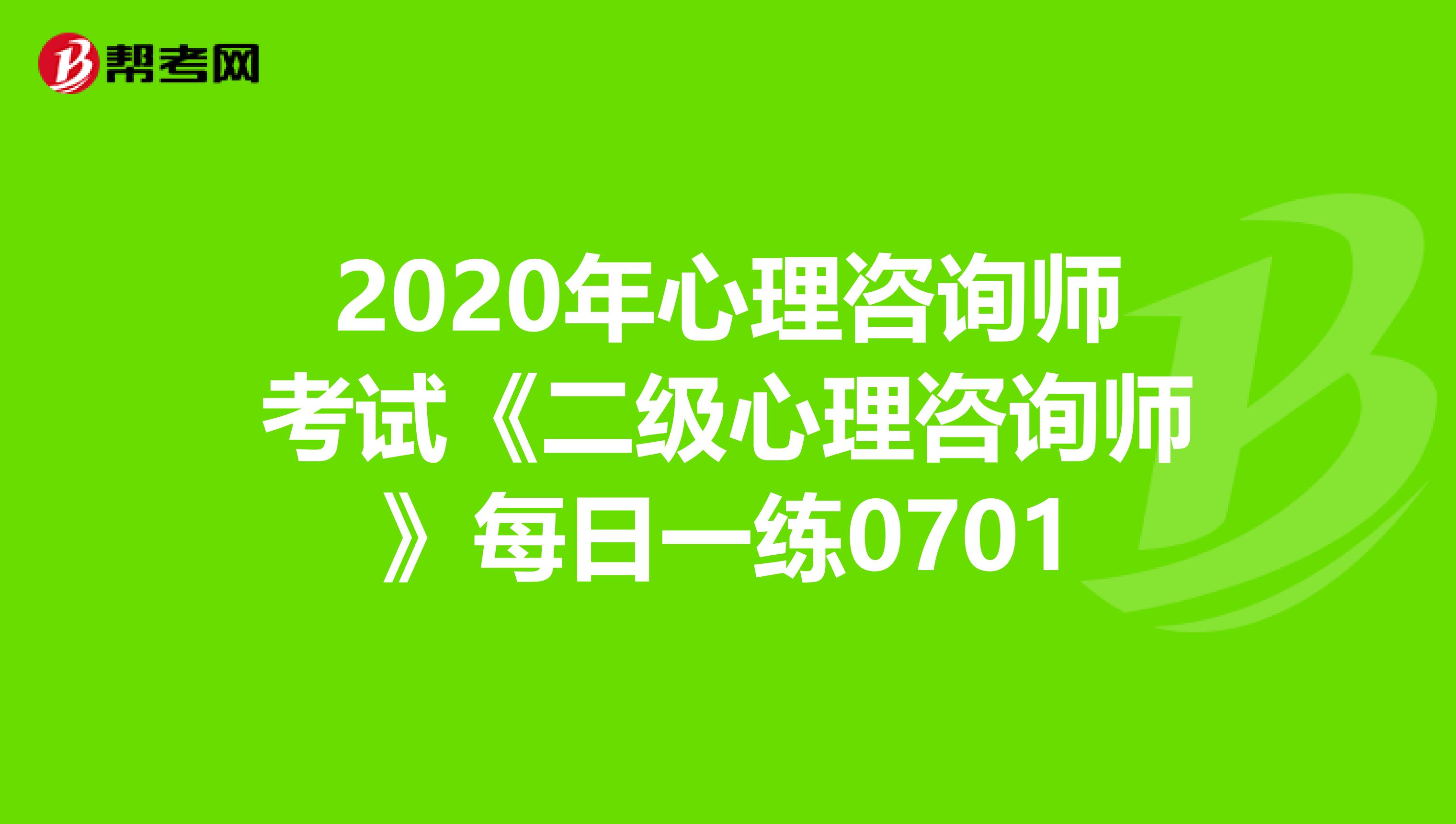 2020年心理咨询师考试《二级心理咨询师》每日一练0701