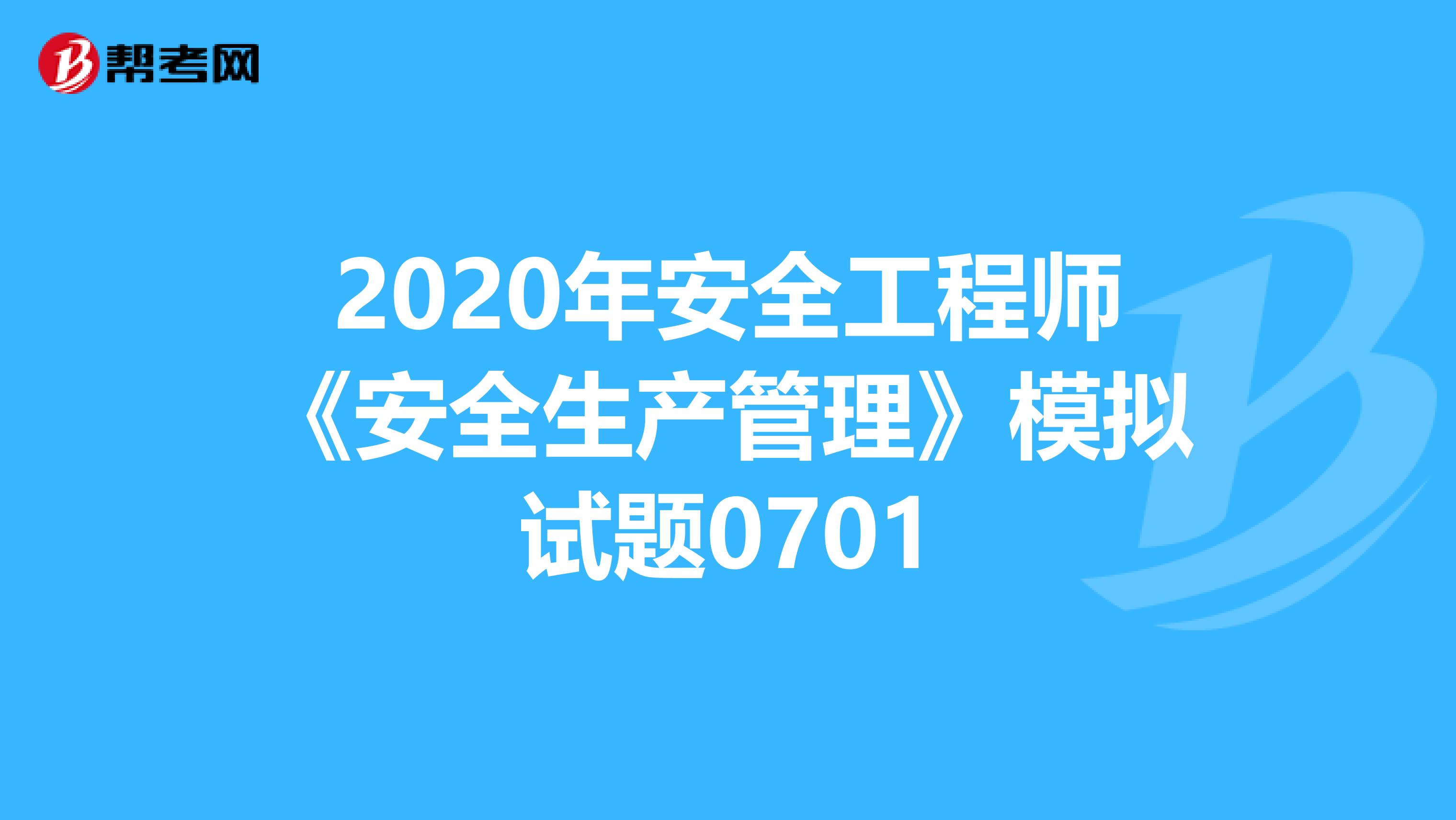 2020年安全工程师《安全生产管理》模拟试题0701