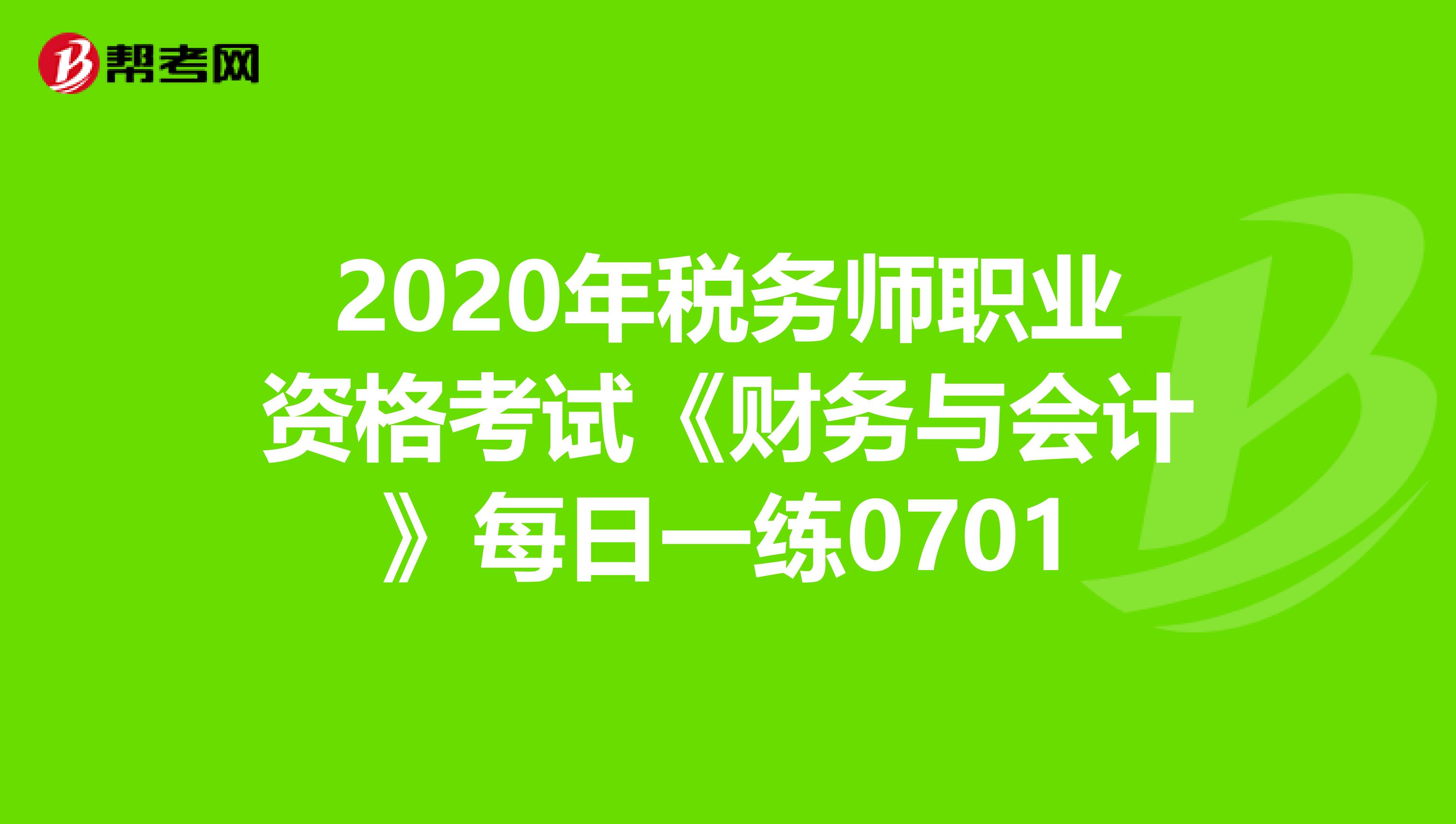 2020年税务师职业资格考试《财务与会计》每日一练0701