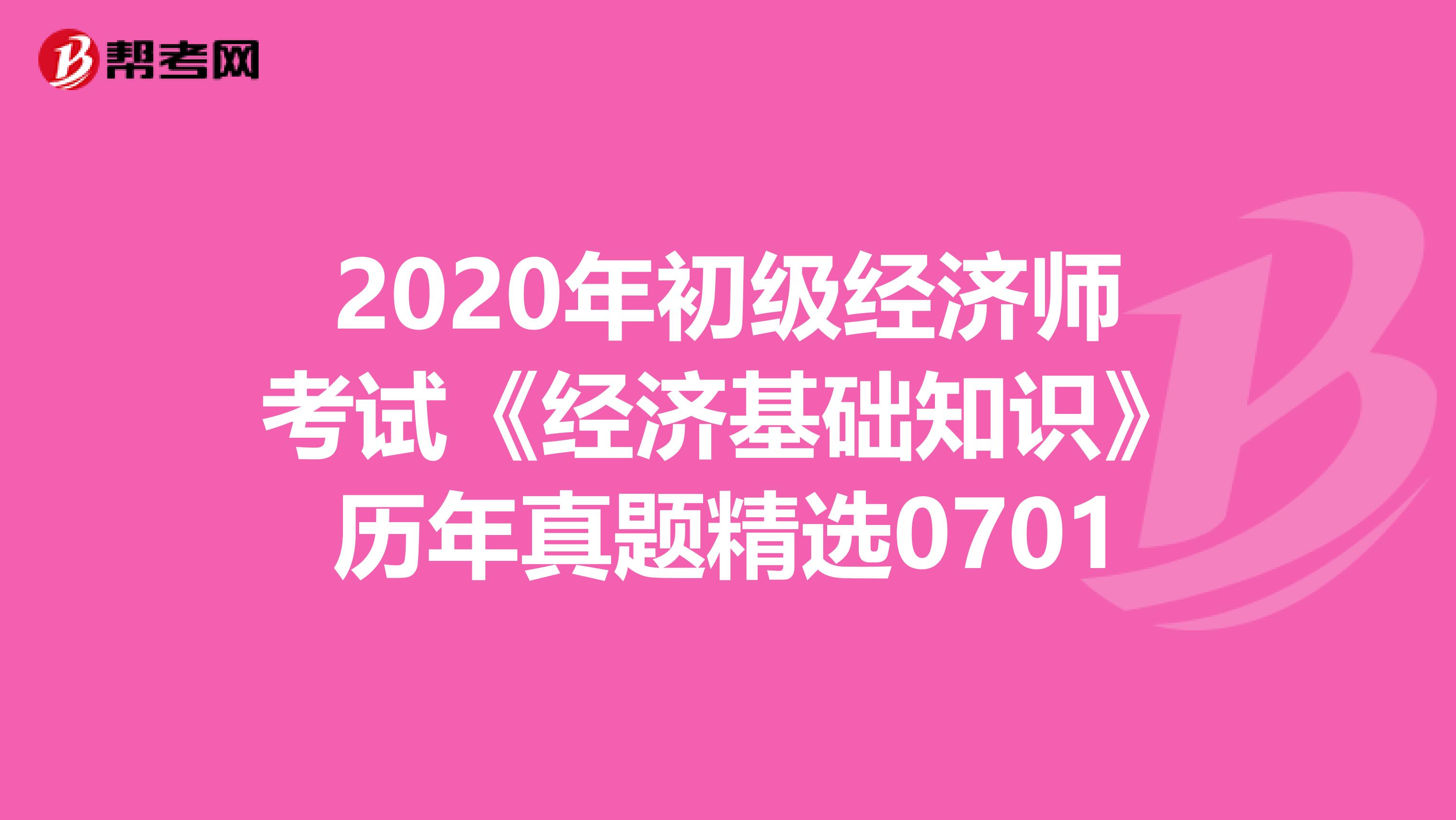 2020年初級經濟師考試《經濟基礎知識》歷年真題精選0701