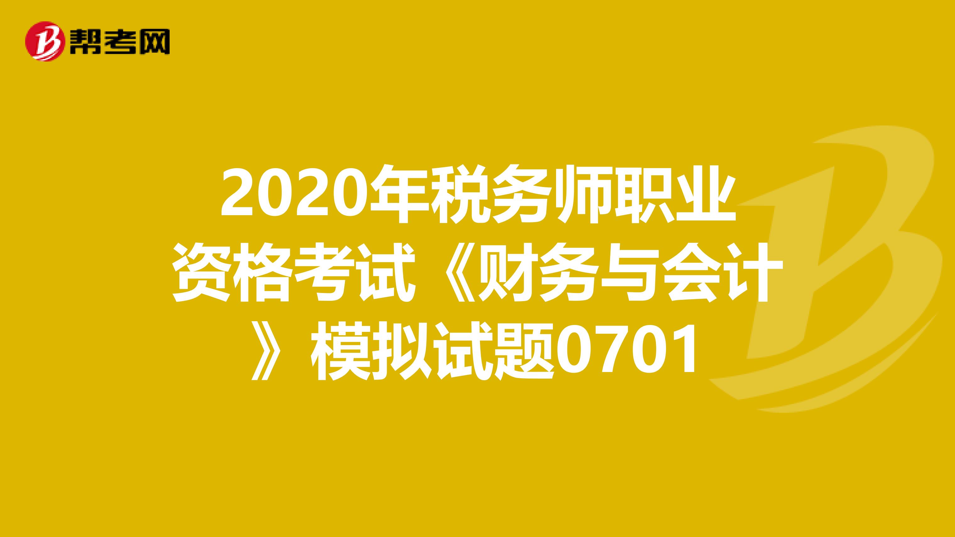 2020年税务师职业资格考试《财务与会计》模拟试题0701
