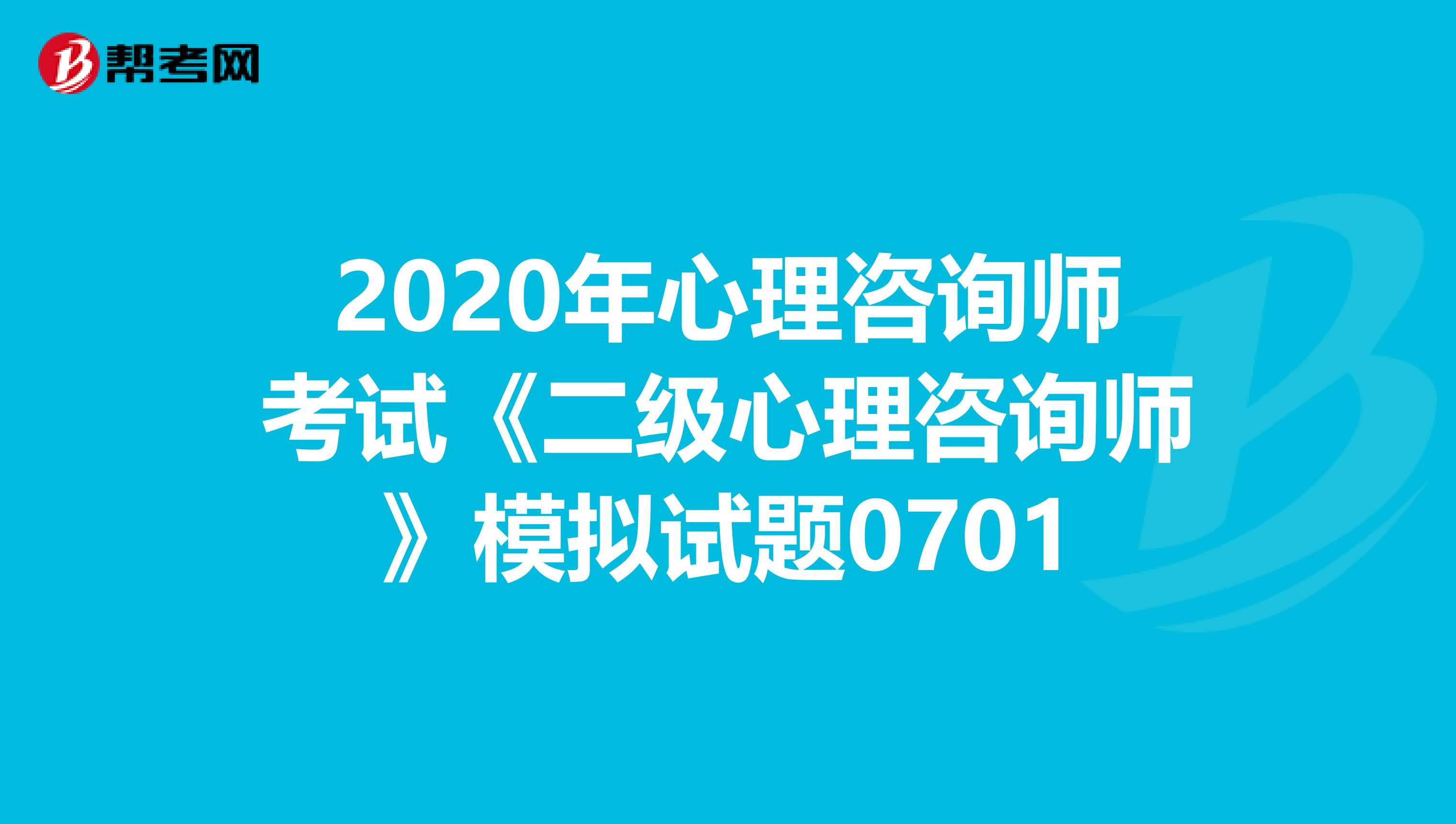 2020年心理咨询师考试《二级心理咨询师》模拟试题0701